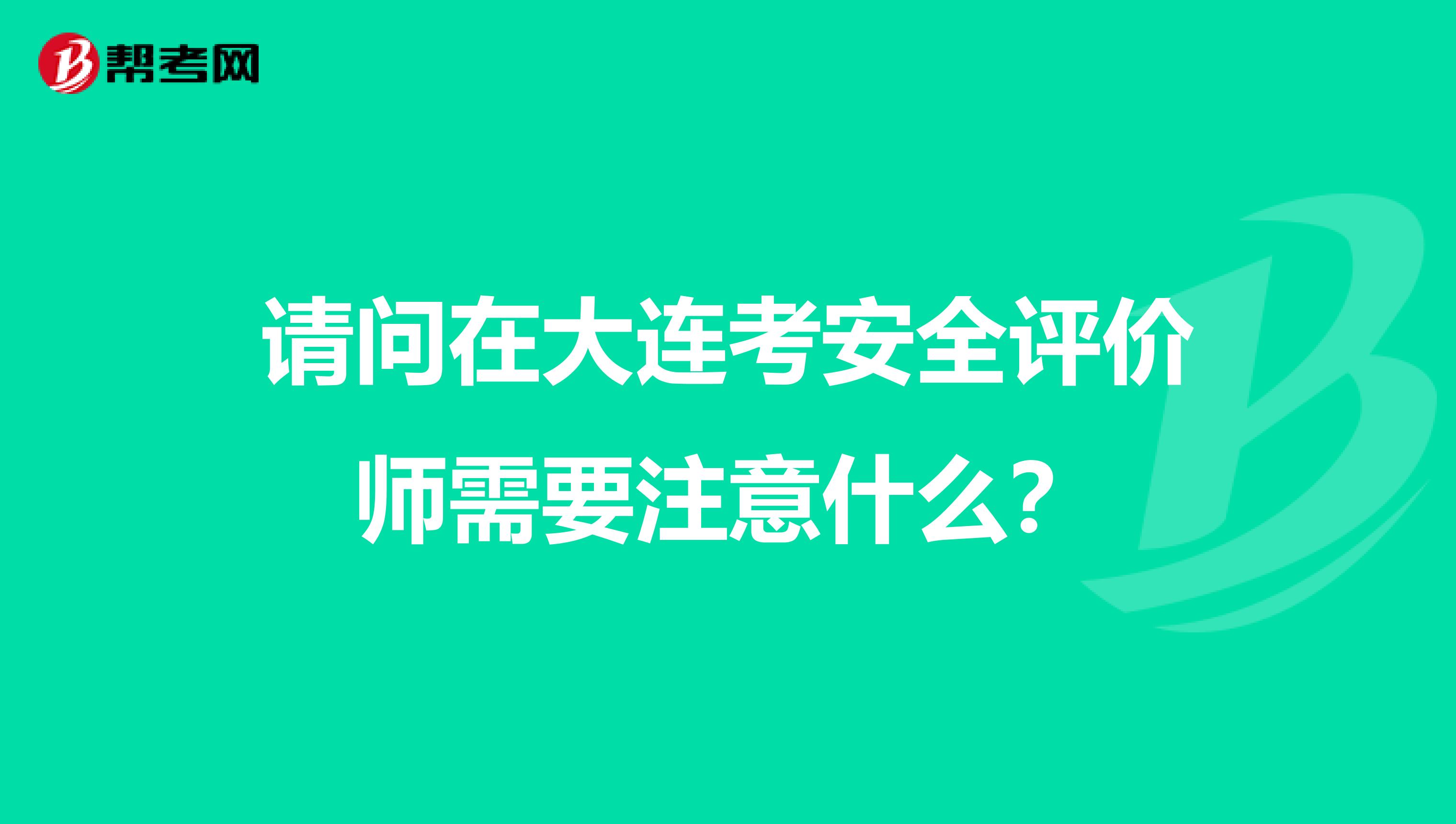 请问在大连考安全评价师需要注意什么?