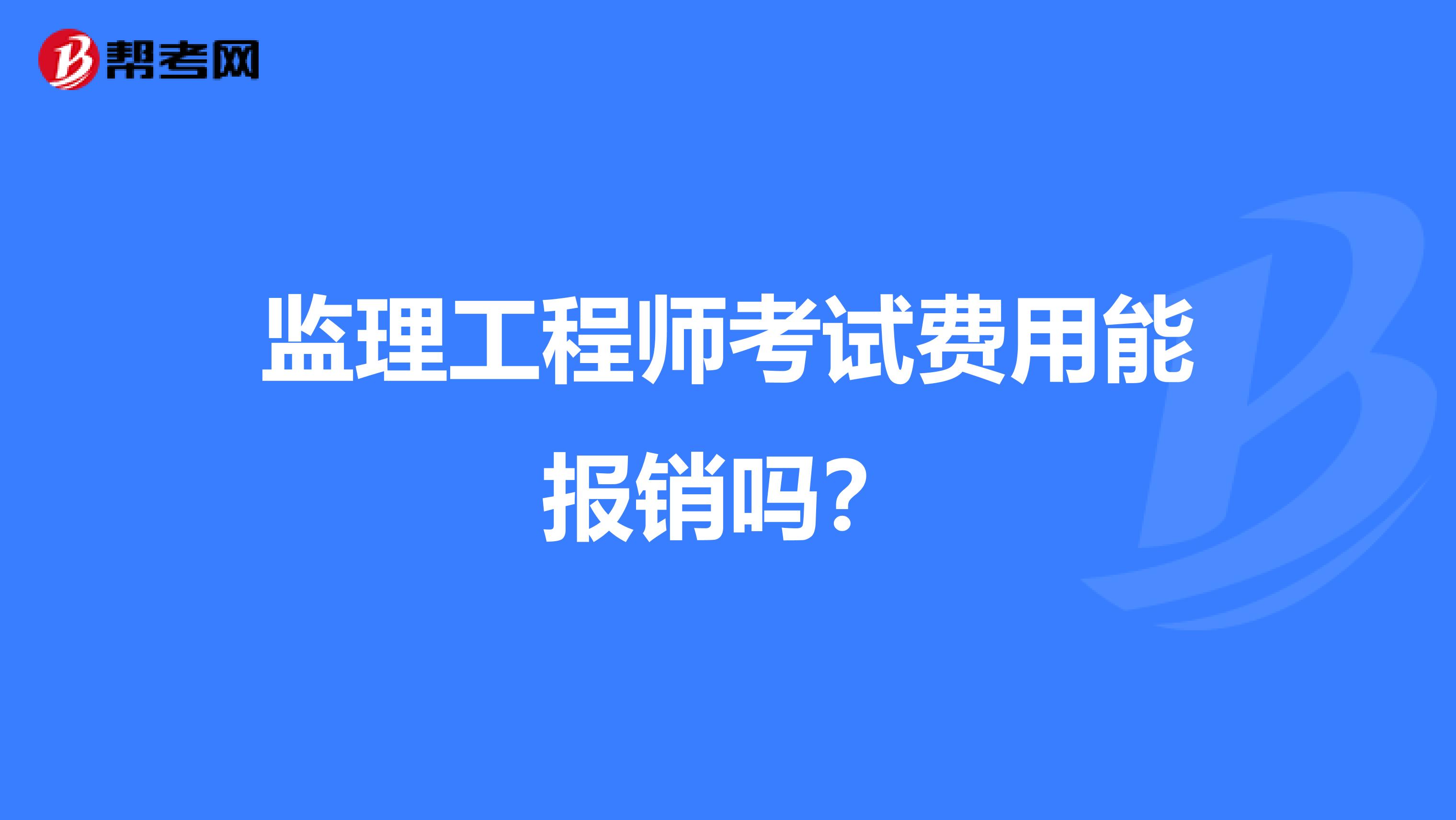 监理工程师考试费用能报销吗？