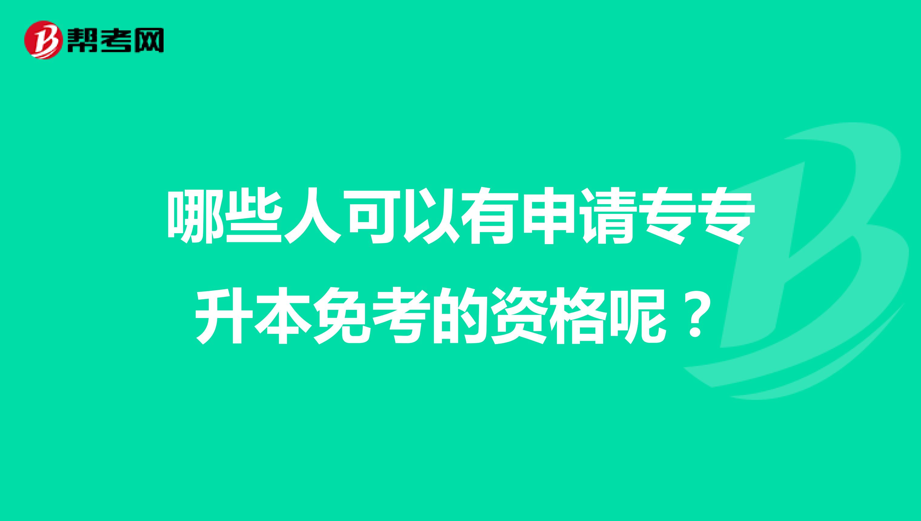哪些人可以有申请专专升本免考的资格呢？