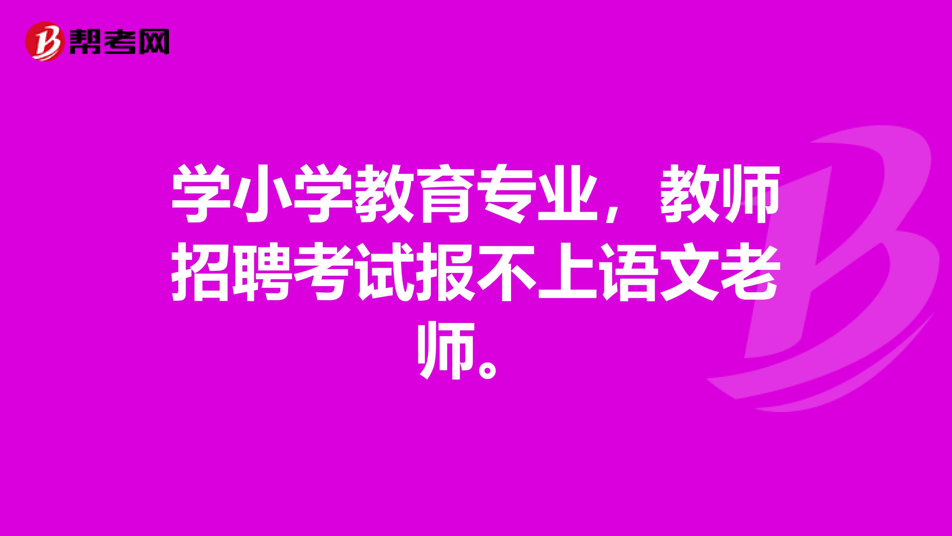 学小学教育专业，教师招聘考试报不上语文老师。