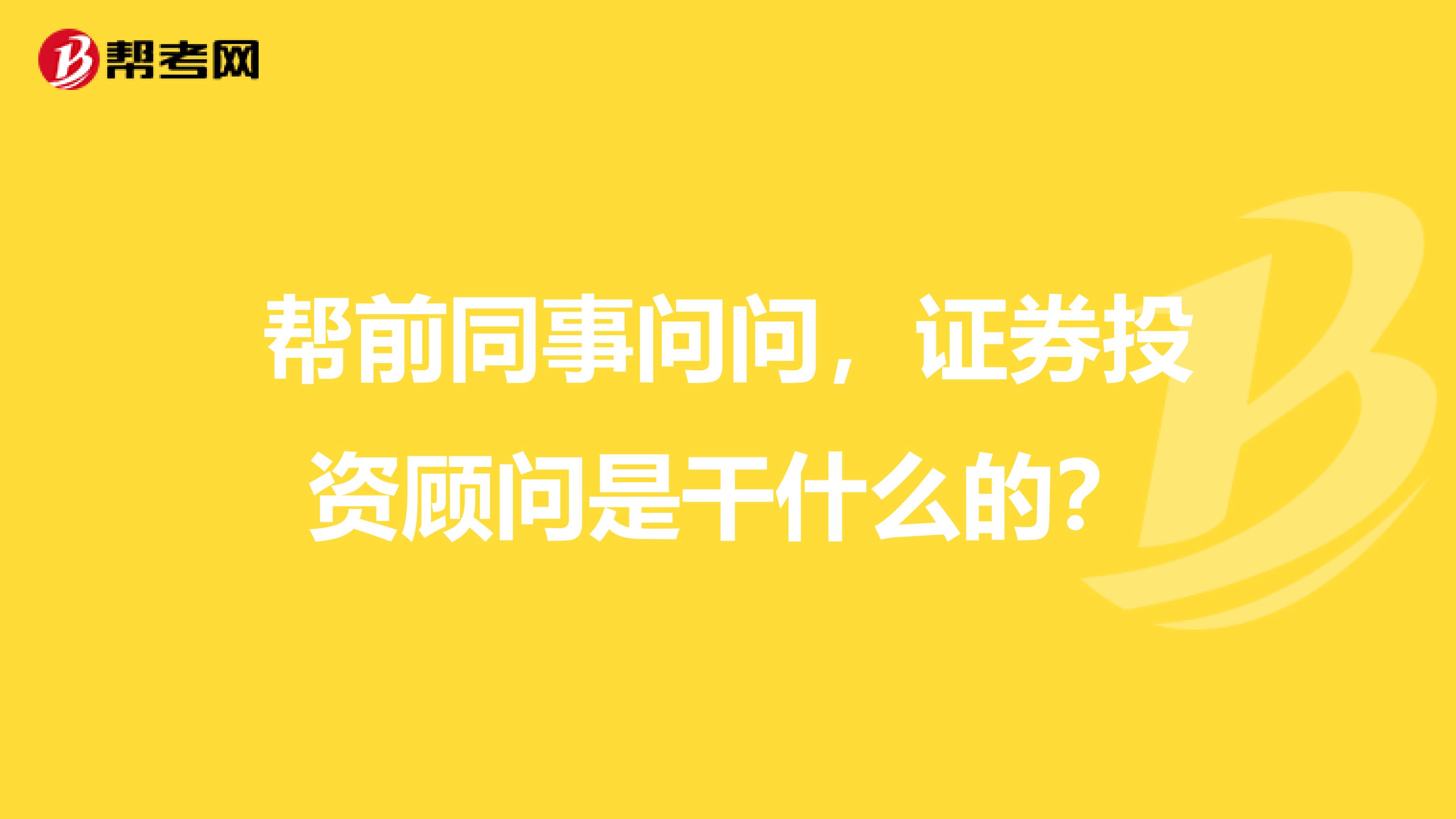 帮前同事问问，证券投资顾问是干什么的？