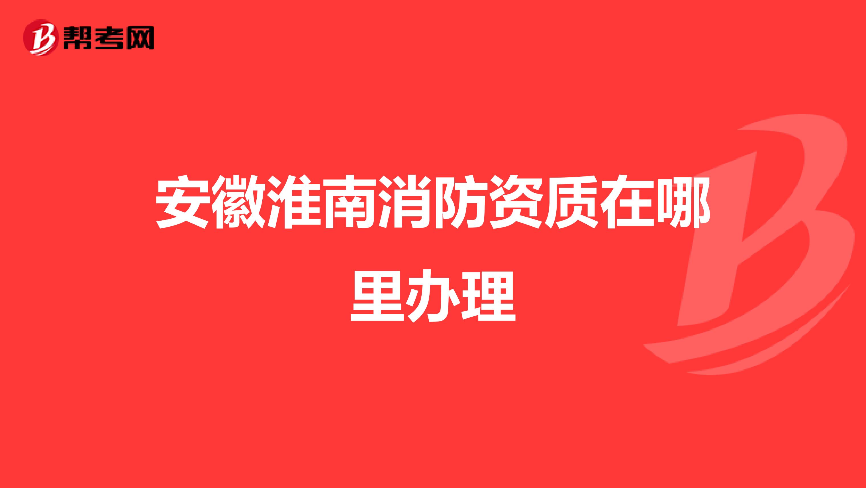 安徽淮南消防资质在哪里办理