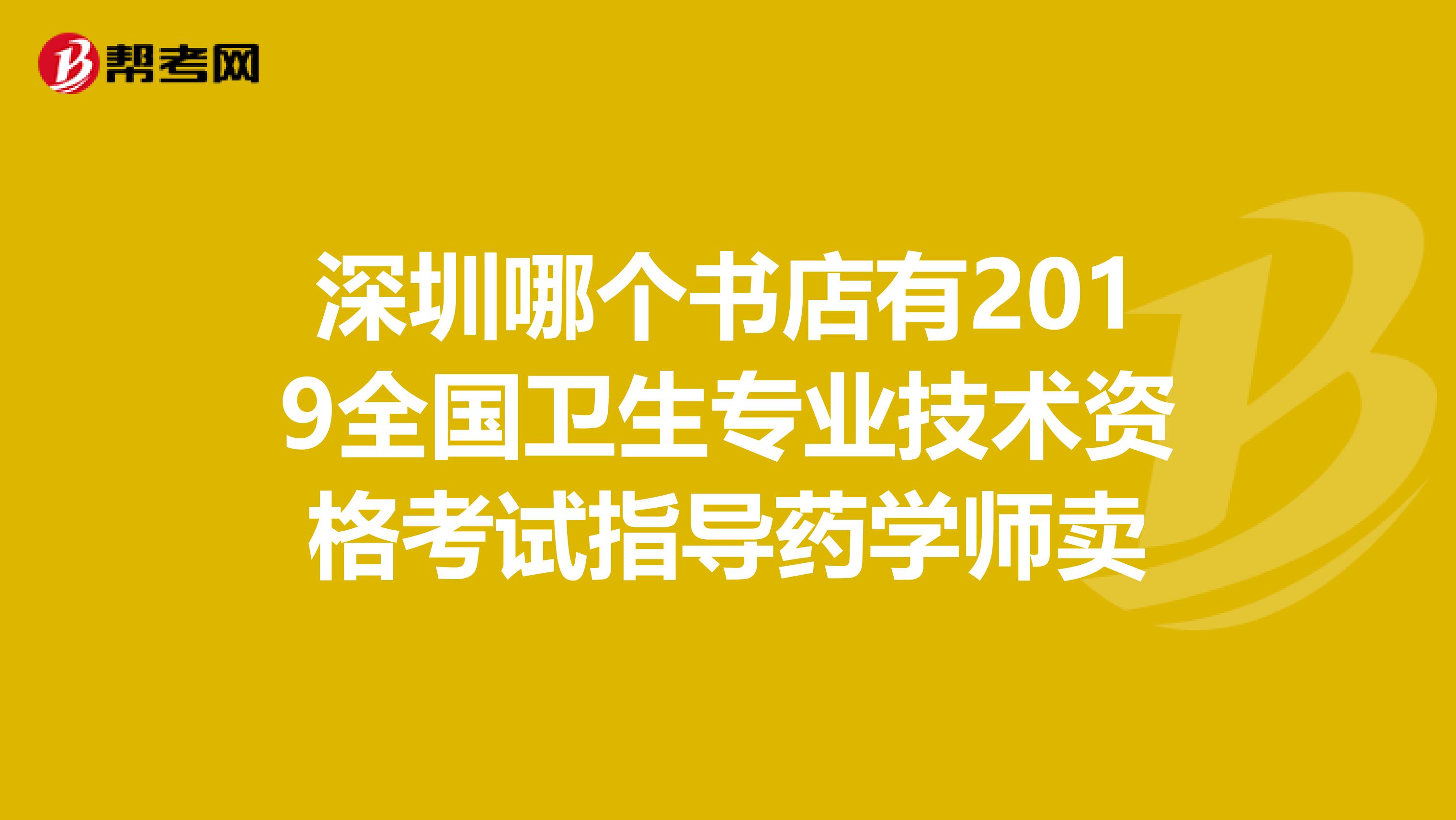 深圳哪个书店有2019全国卫生专业技术资格考试指导药学师卖
