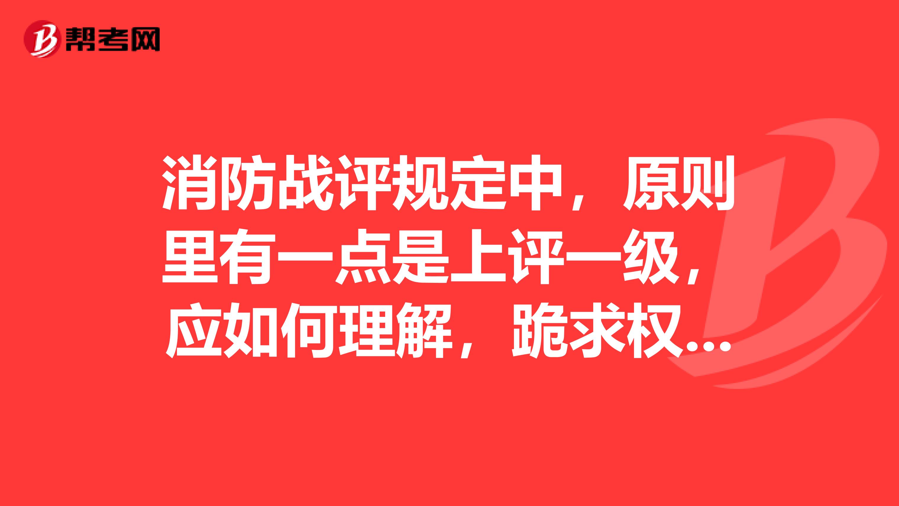 消防战评规定中,原则里有一点是上评一级,应如何理解,跪求权威答案。