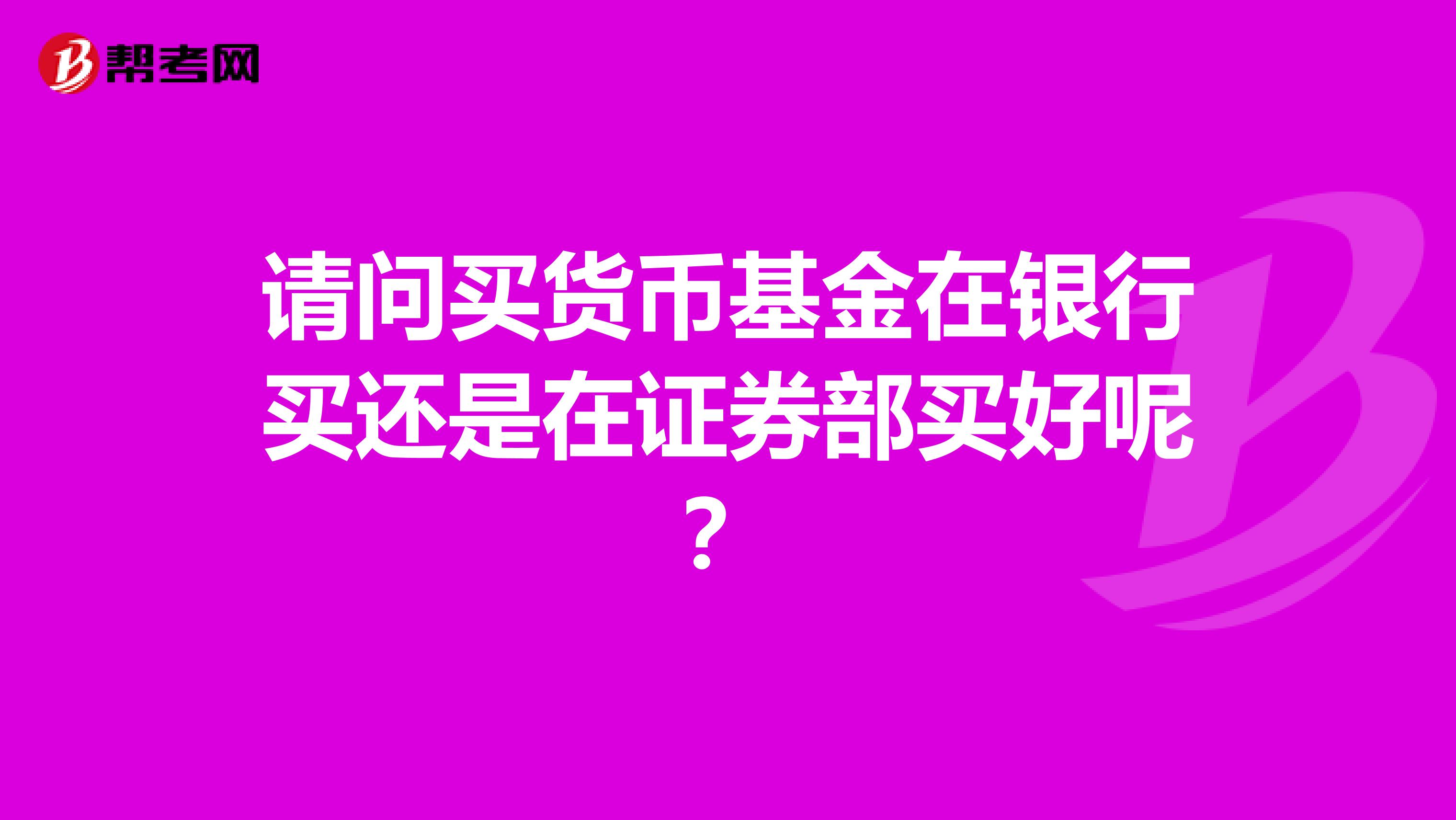 请问买货币基金在银行买还是在证券部买好呢?