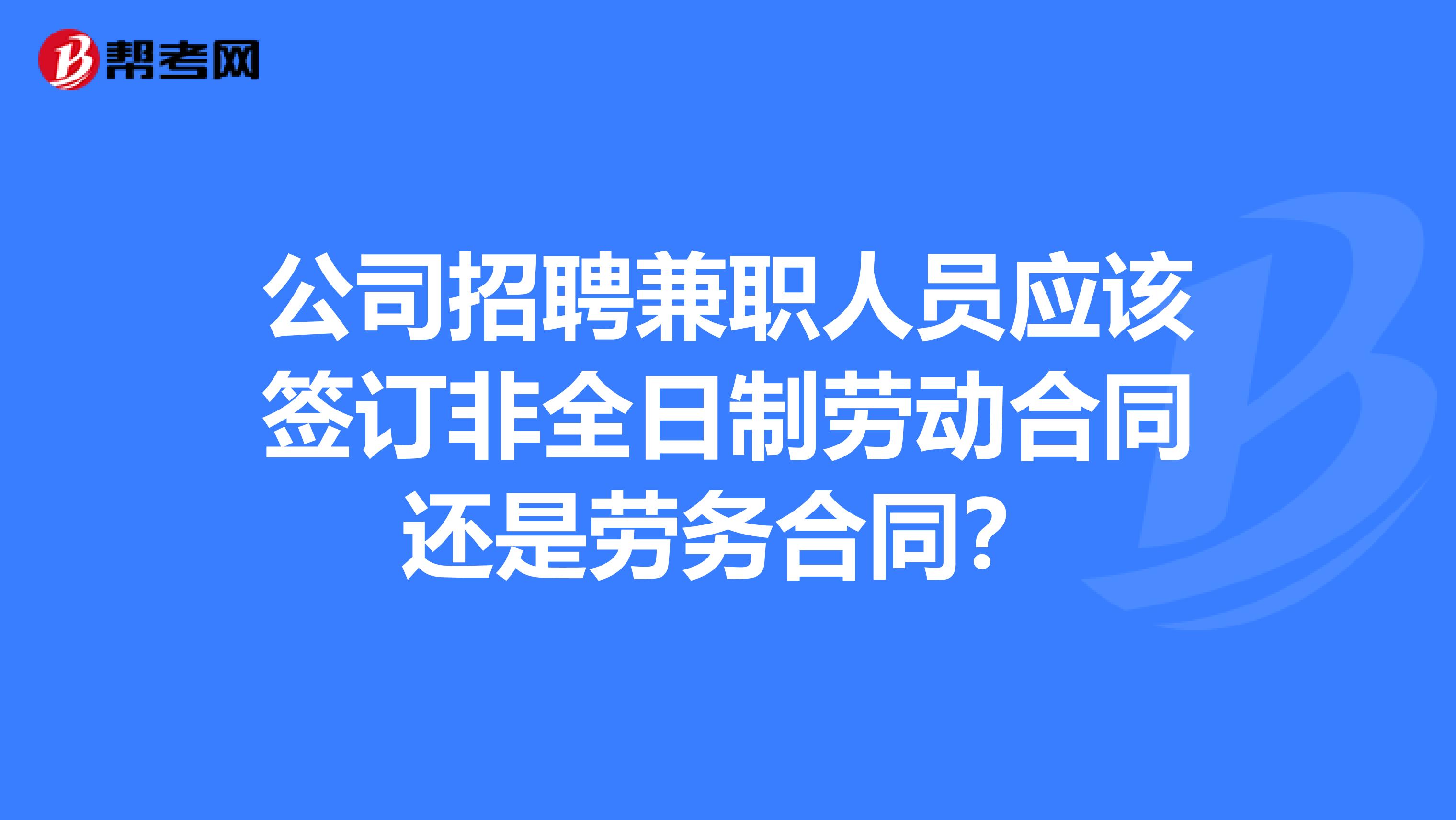 公司招聘兼职人员应该签订非全日制劳动合同还是劳务合同？