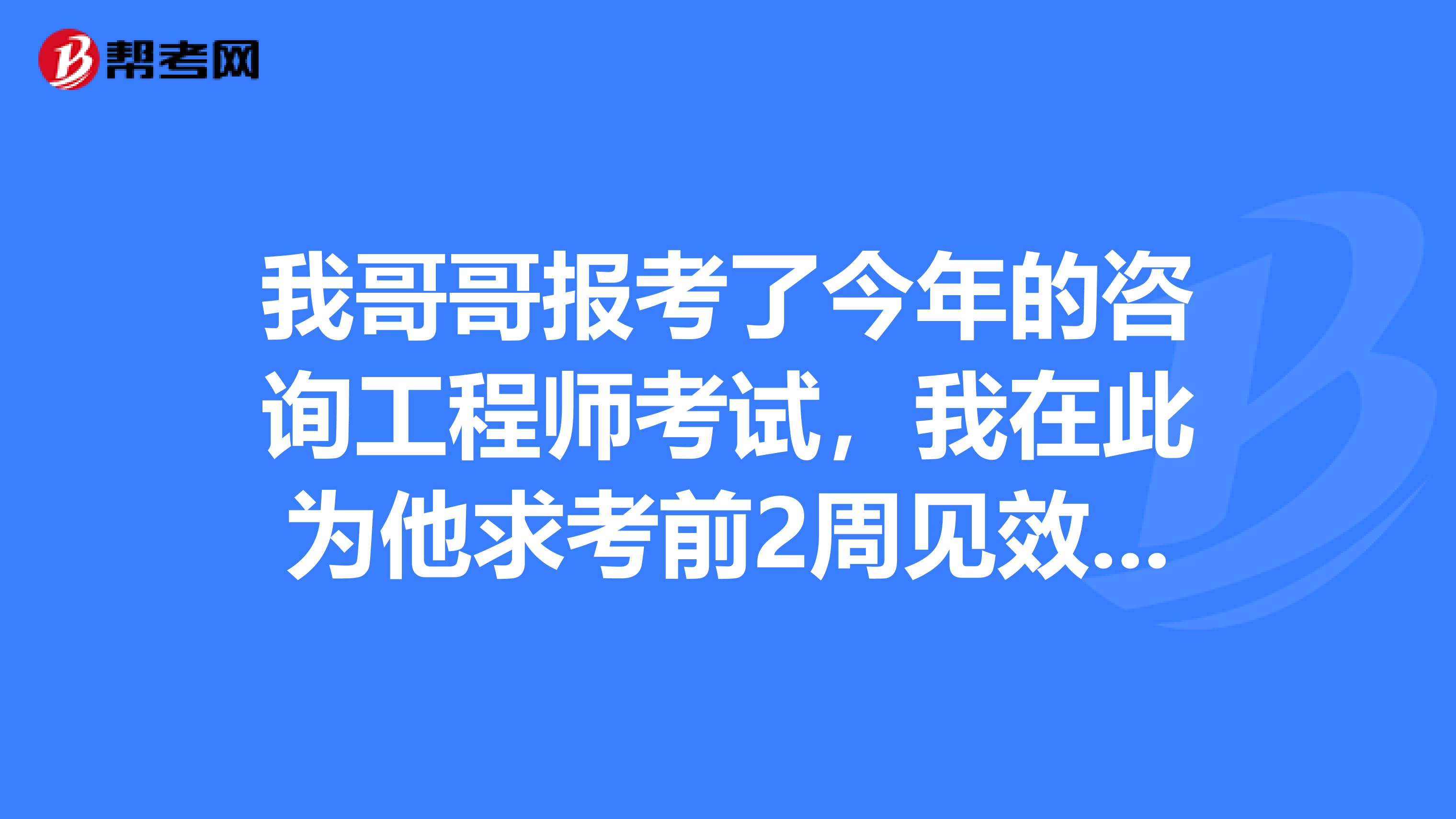 我哥哥报考了今年的咨询工程师考试，我在此为他求考前2周见效快的提分技巧？