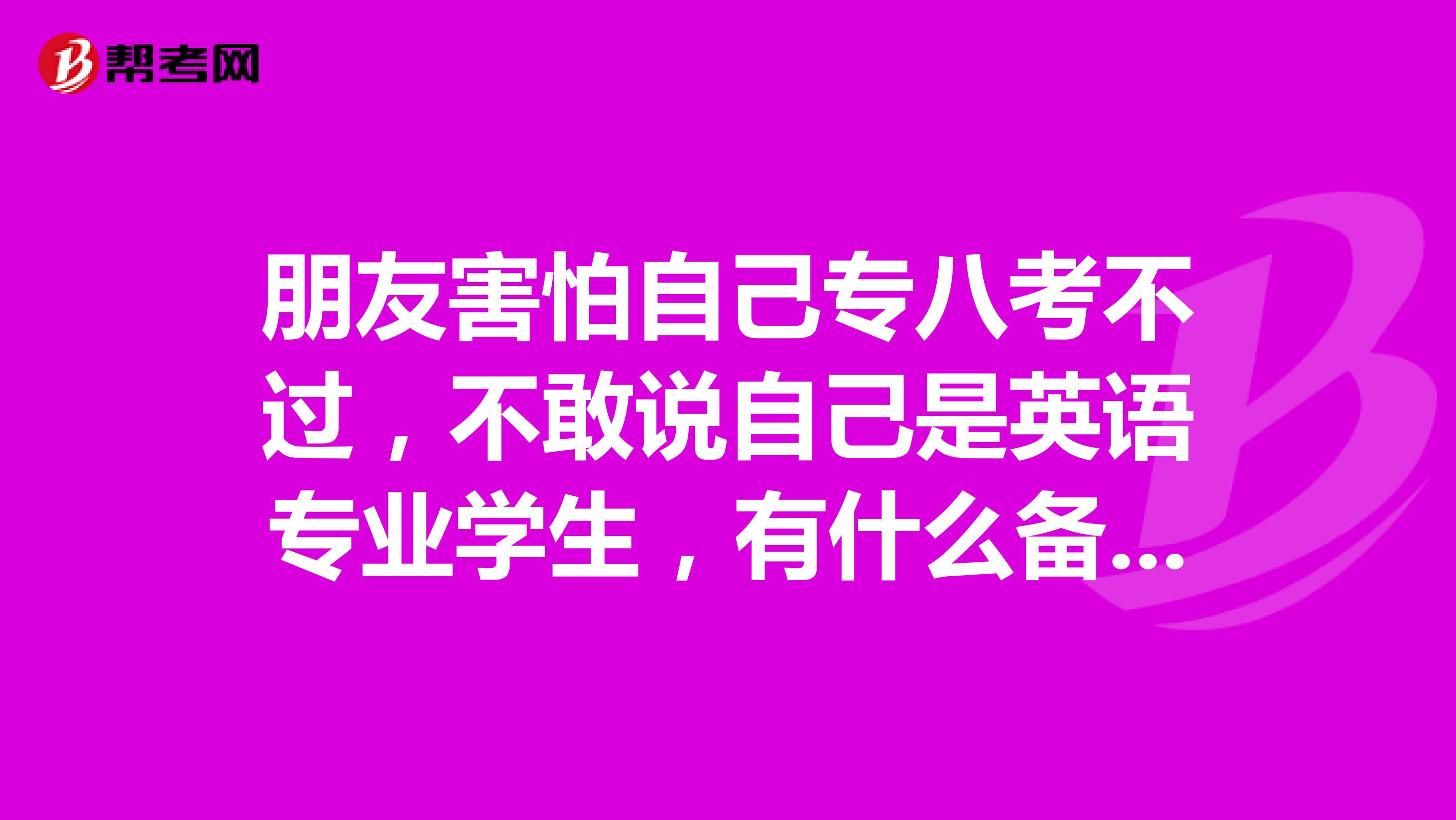 朋友害怕自己专八考不过，不敢说自己是英语专业学生，有什么备考的干货吗？