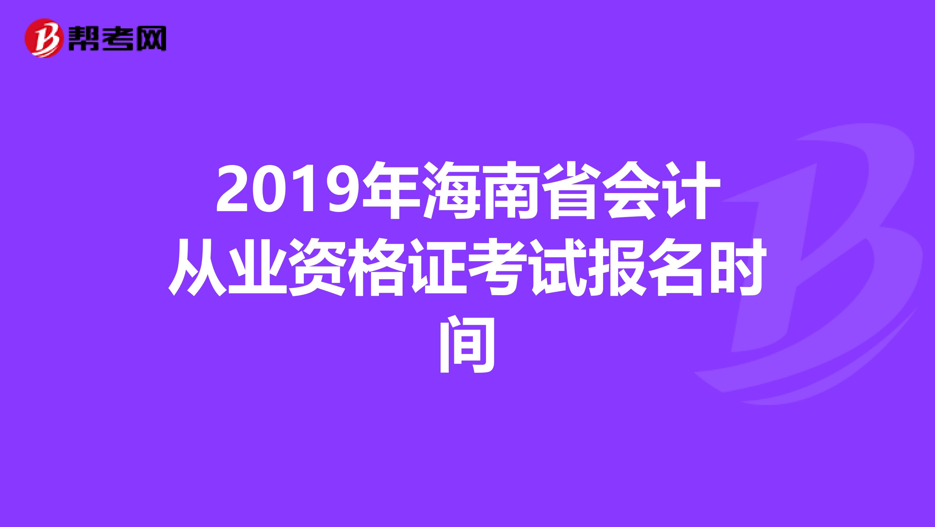 2019年海南省会计从业资格证考试报名时间