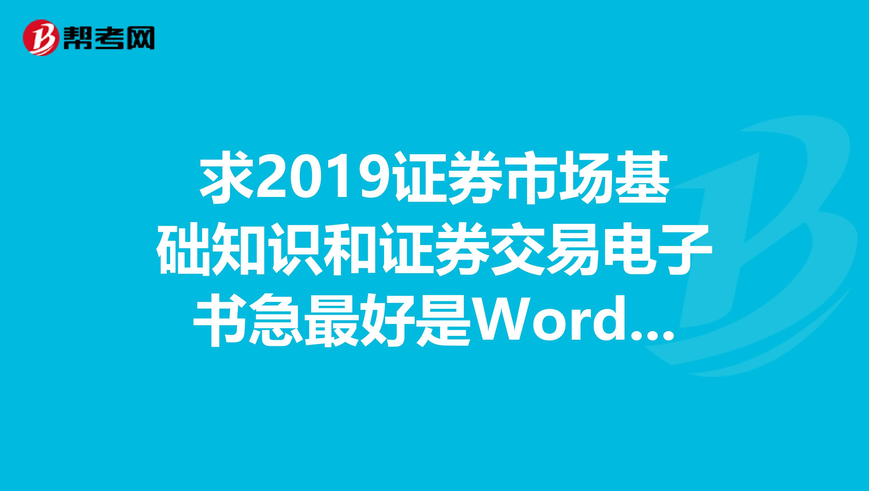 求2019证券市场基础知识和证券交易电子书急最好是Word版的麻烦发邮箱782819039QQ.COM谢谢