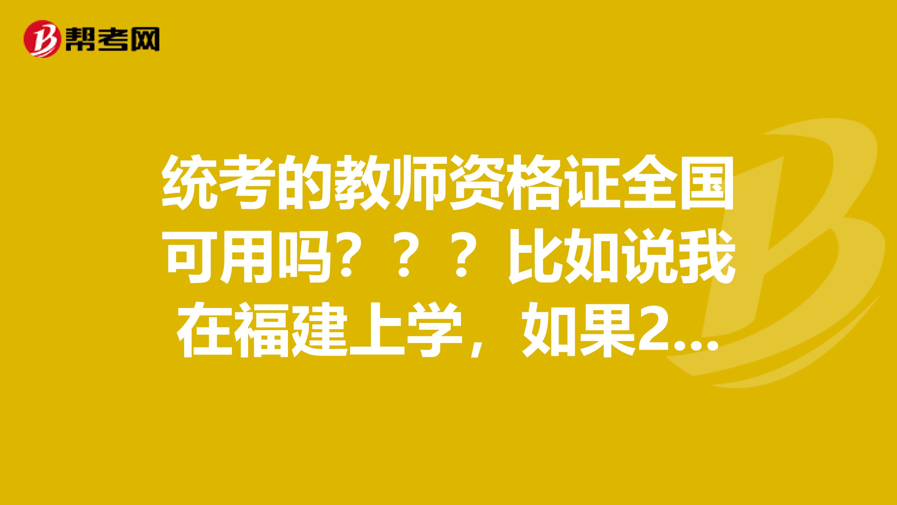 统考的教师资格证全国可用吗？？？比如说我在福建上学，如果2019年在福建考教师资格证，在江苏可以用吗？