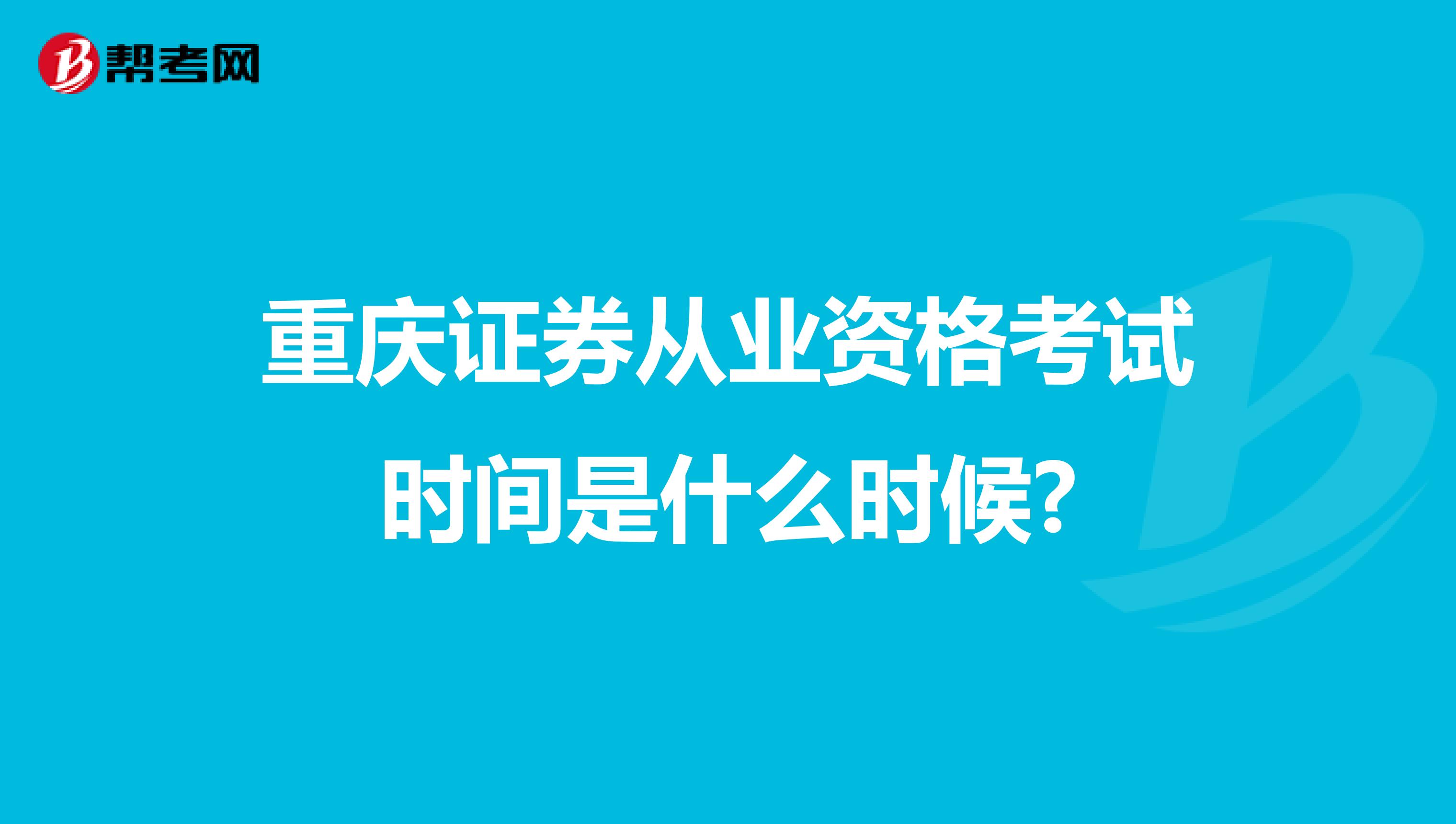 重庆证券从业资格考试时间是什么时候?