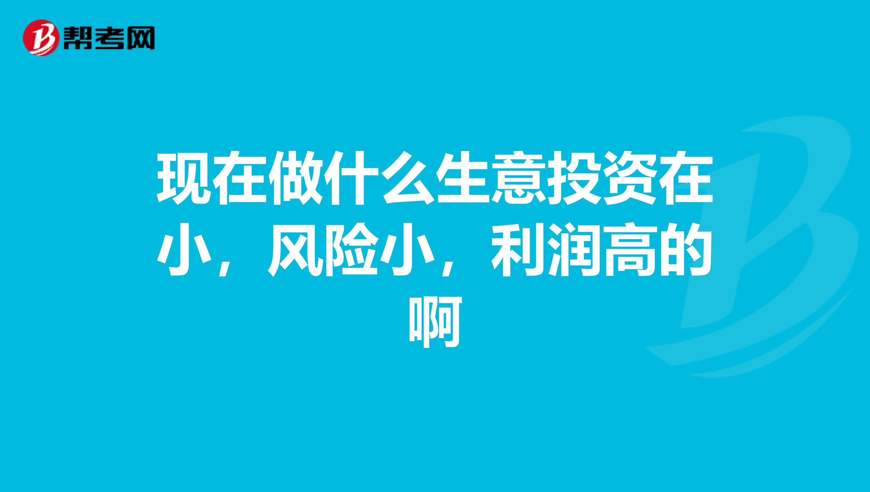 现在做什么生意投资在小,风险小,利润高的啊