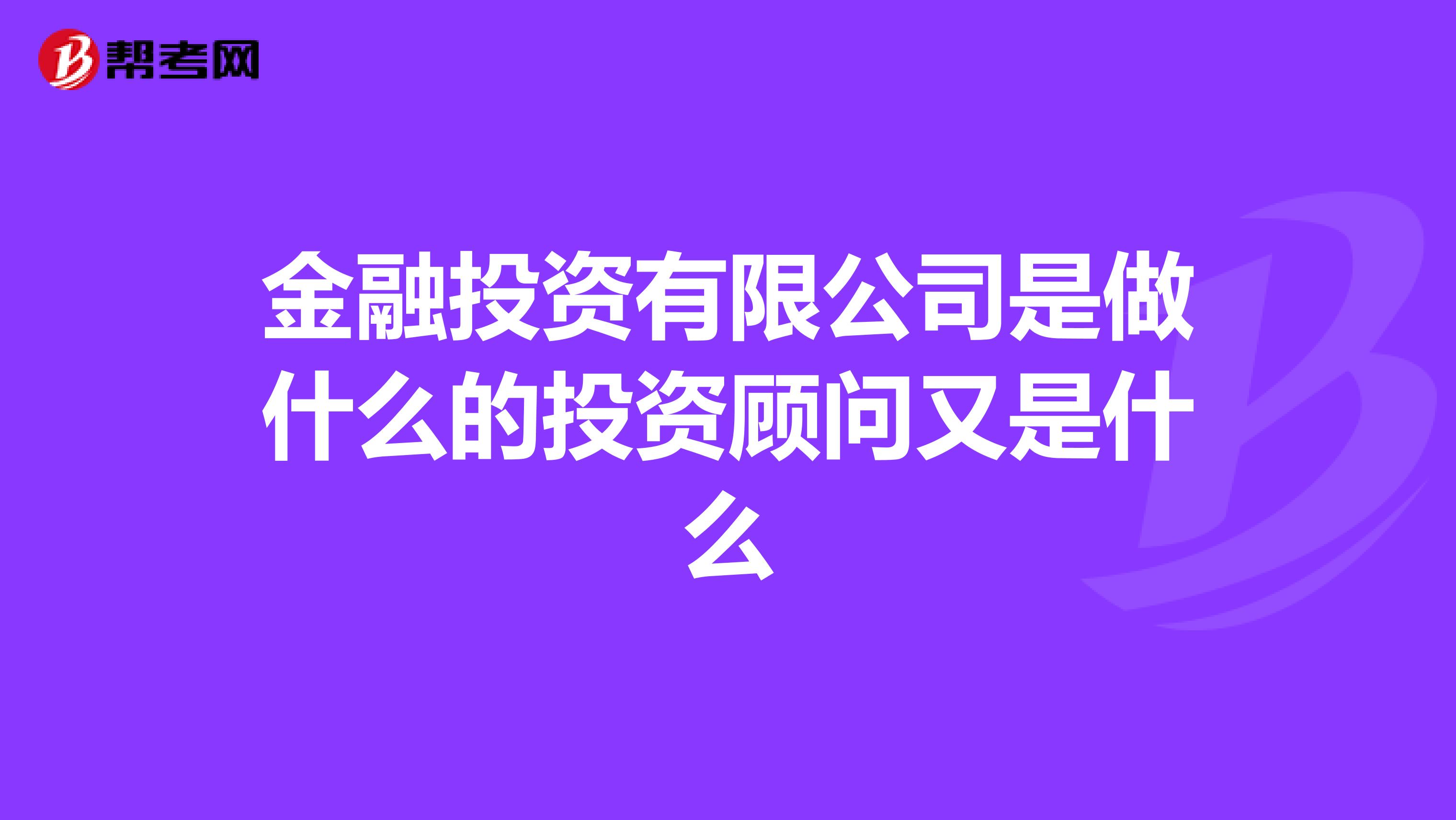 金融投资有限公司是做什么的投资顾问又是什么