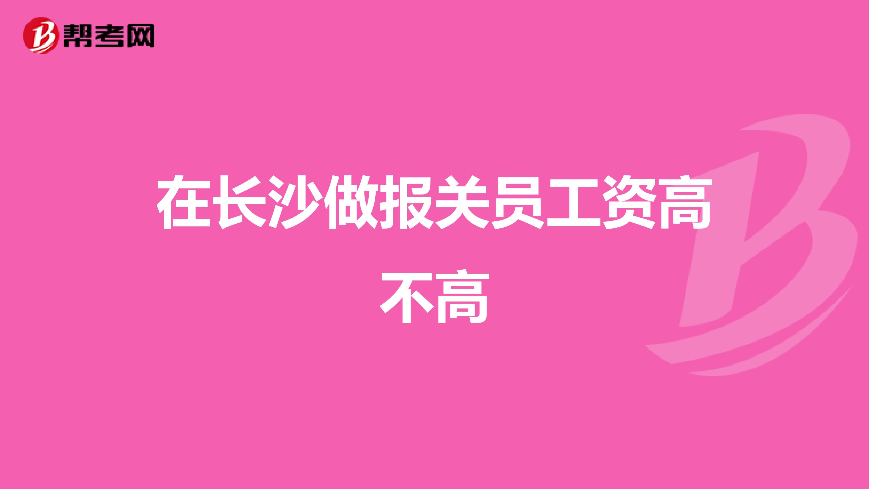 在长沙做报关员工资高不高