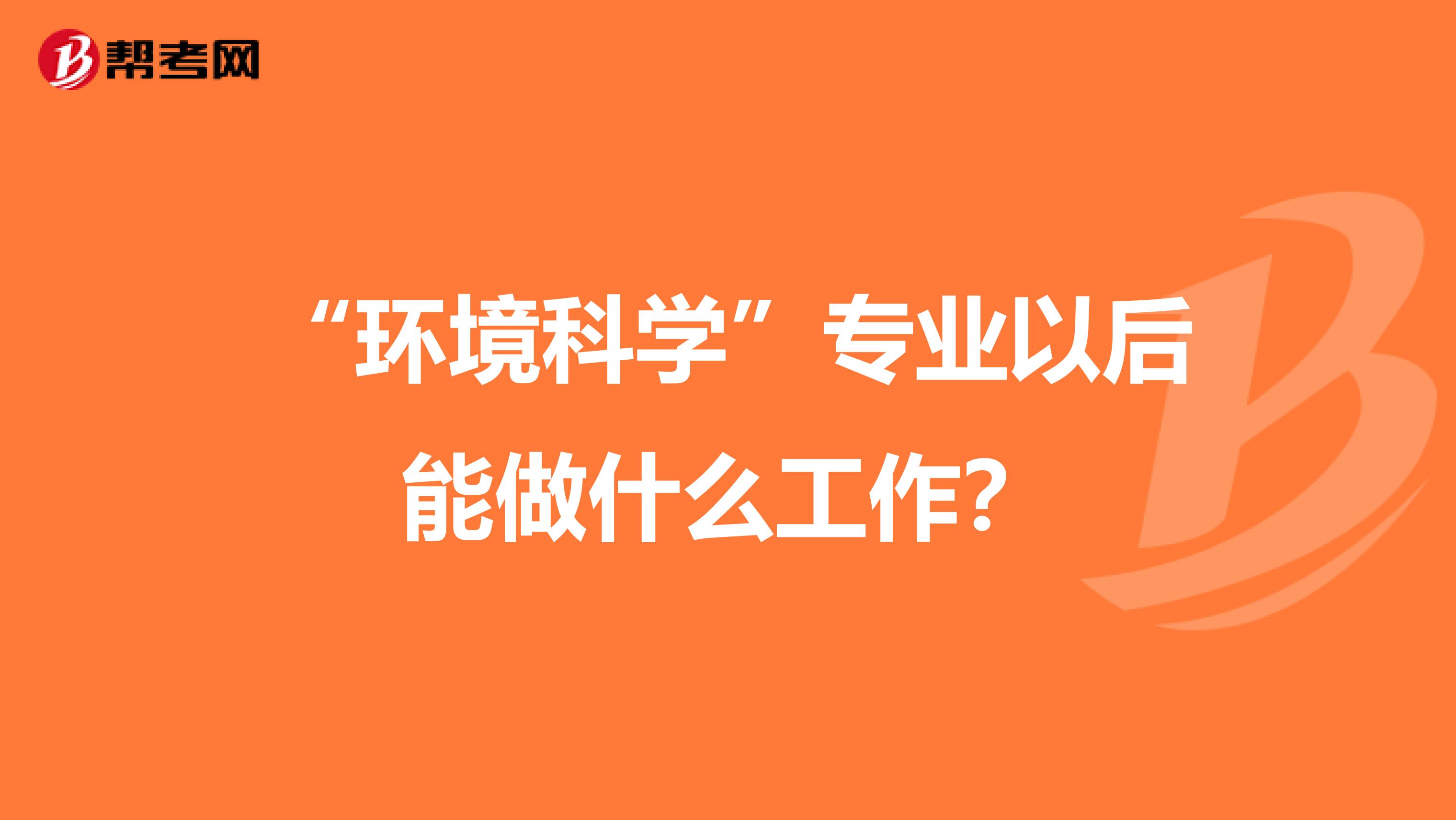 “环境科学”专业以后能做什么工作？