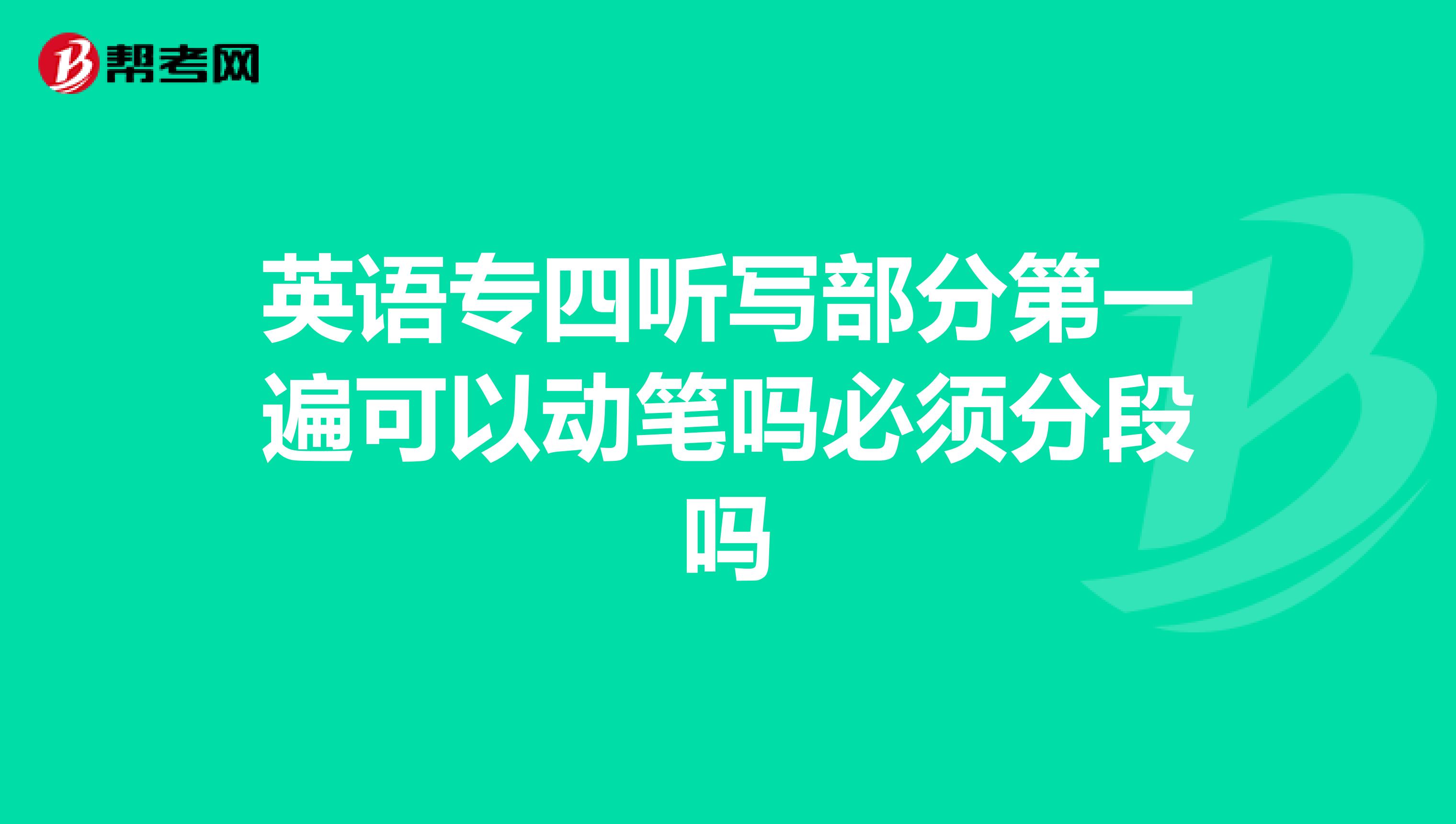 英语专四听写部分第一遍可以动笔吗必须分段吗