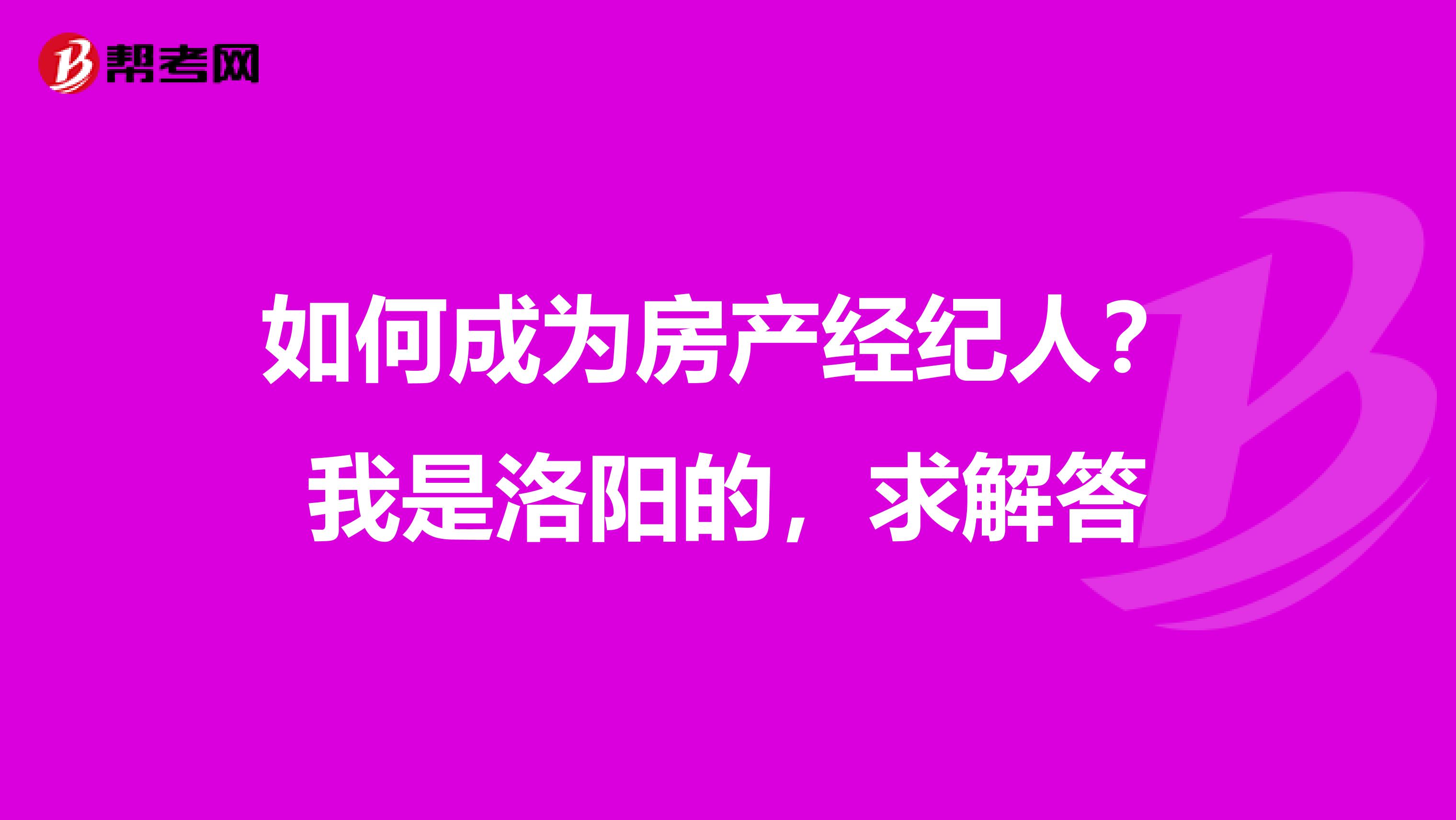如何成為房產經紀人？我是洛陽的，求解答