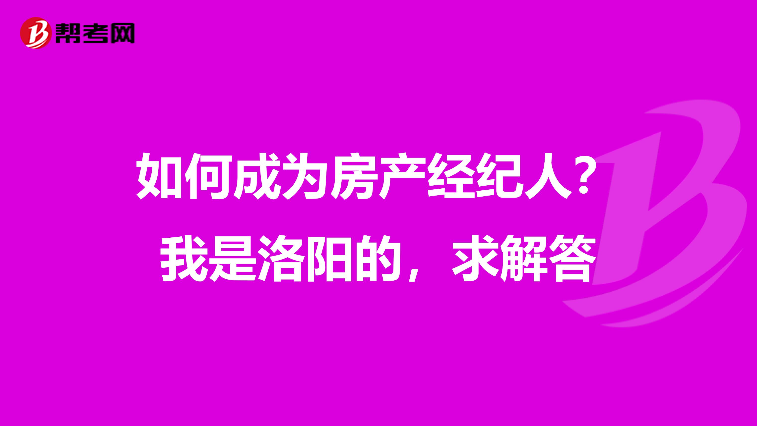 如何成为房产经纪人？我是洛阳的，求解答