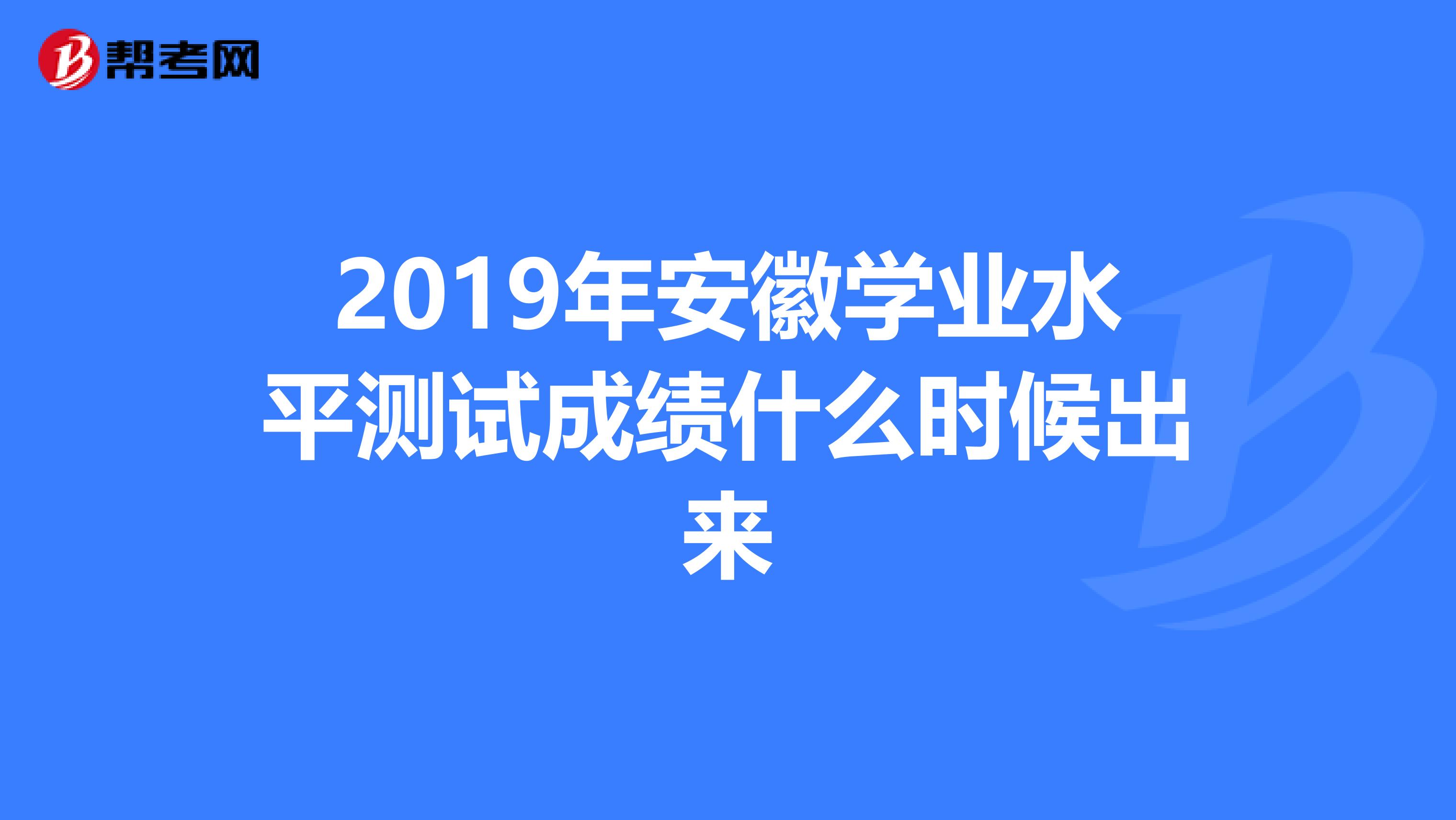 2019年安徽学业水平测试成绩什么时候出来