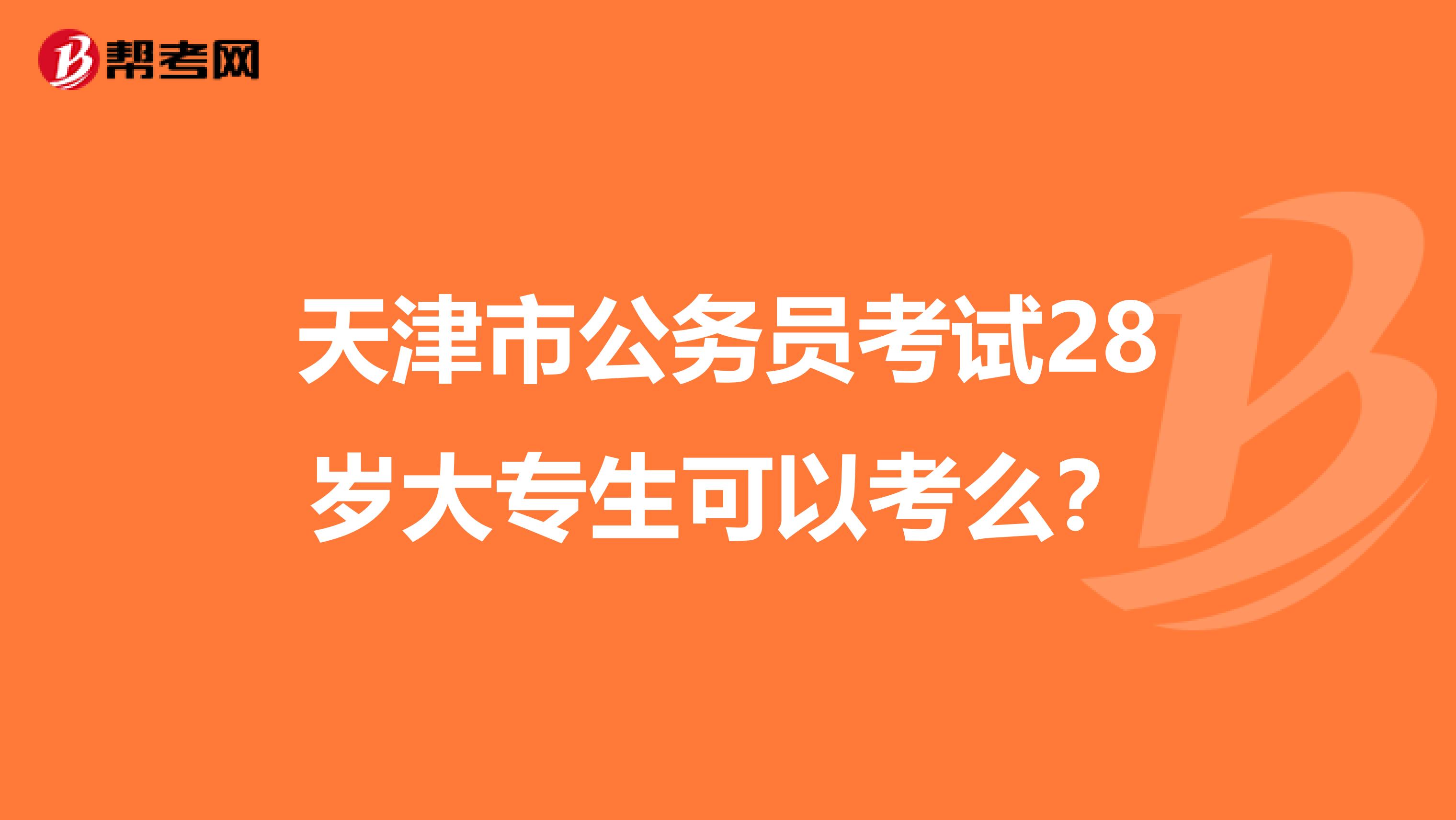 天津市公务员考试28岁大专生可以考么?
