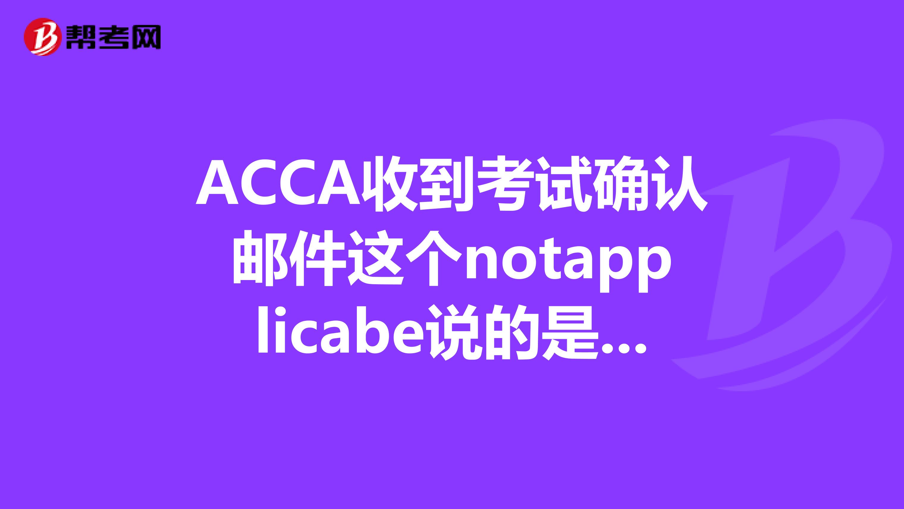 ACCA收到考试确认邮件这个notapplicabe说的是什么意思?