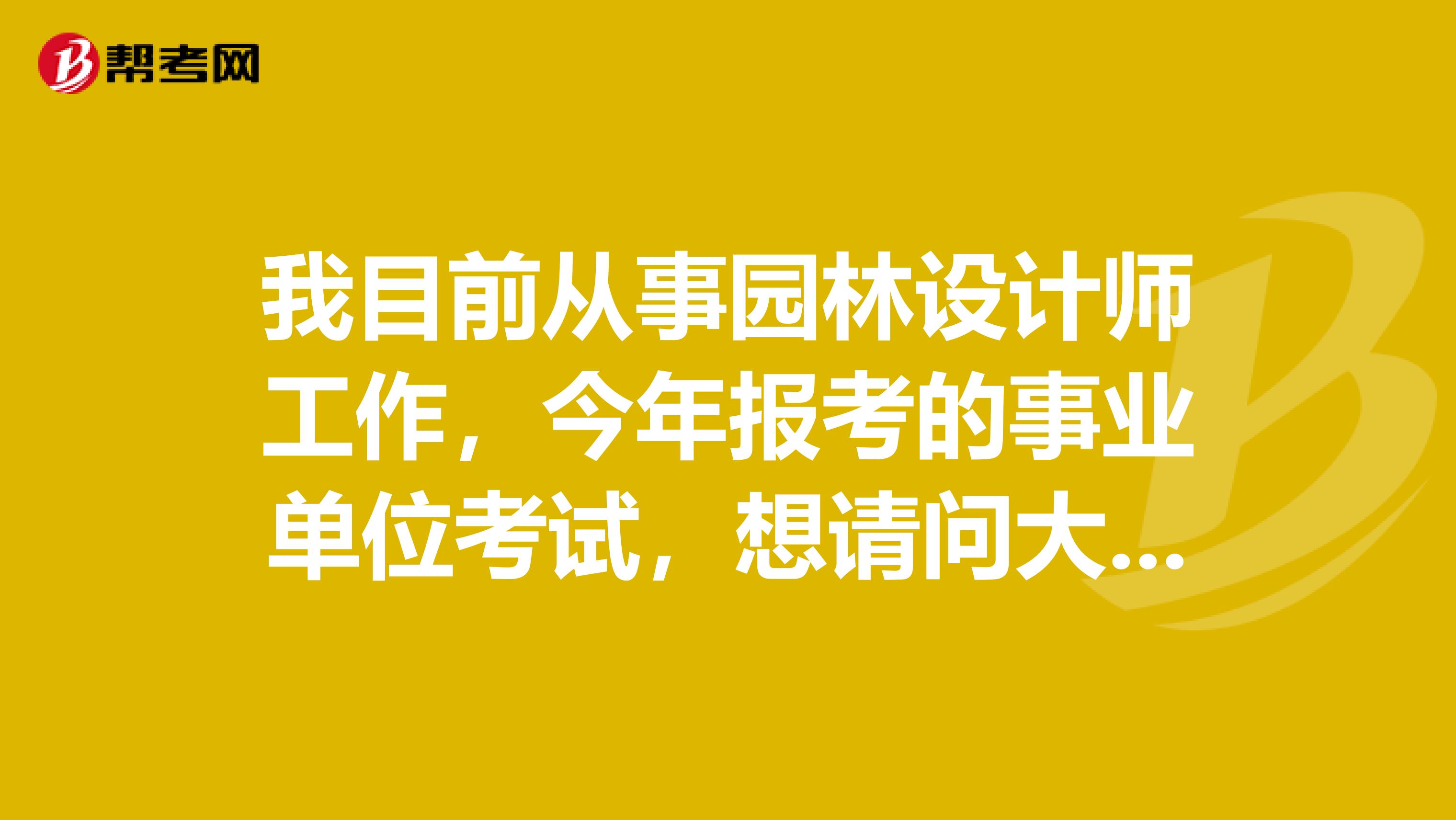 我目前从事园林设计师工作，今年报考的事业单位考试，想请问大家在事业单位考试面试时要注意什么啊？