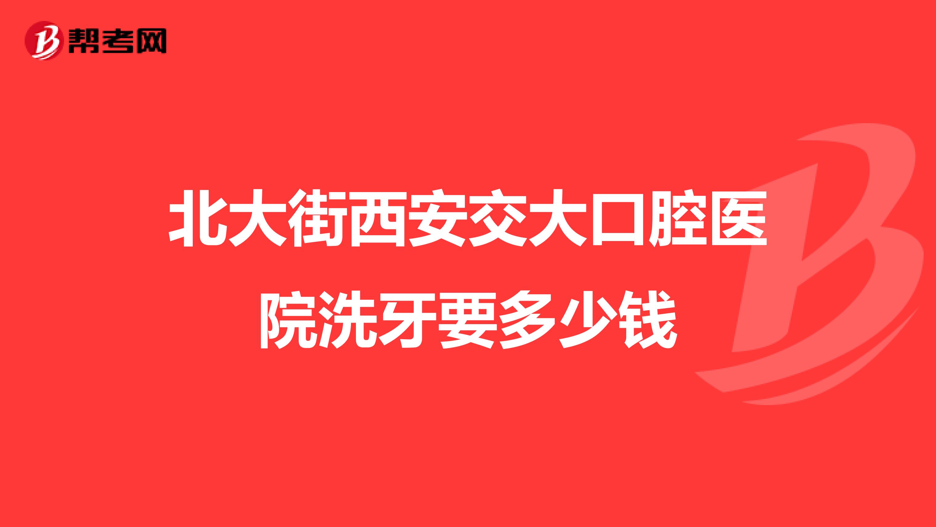 北大街西安交大口腔医院洗牙要多少钱