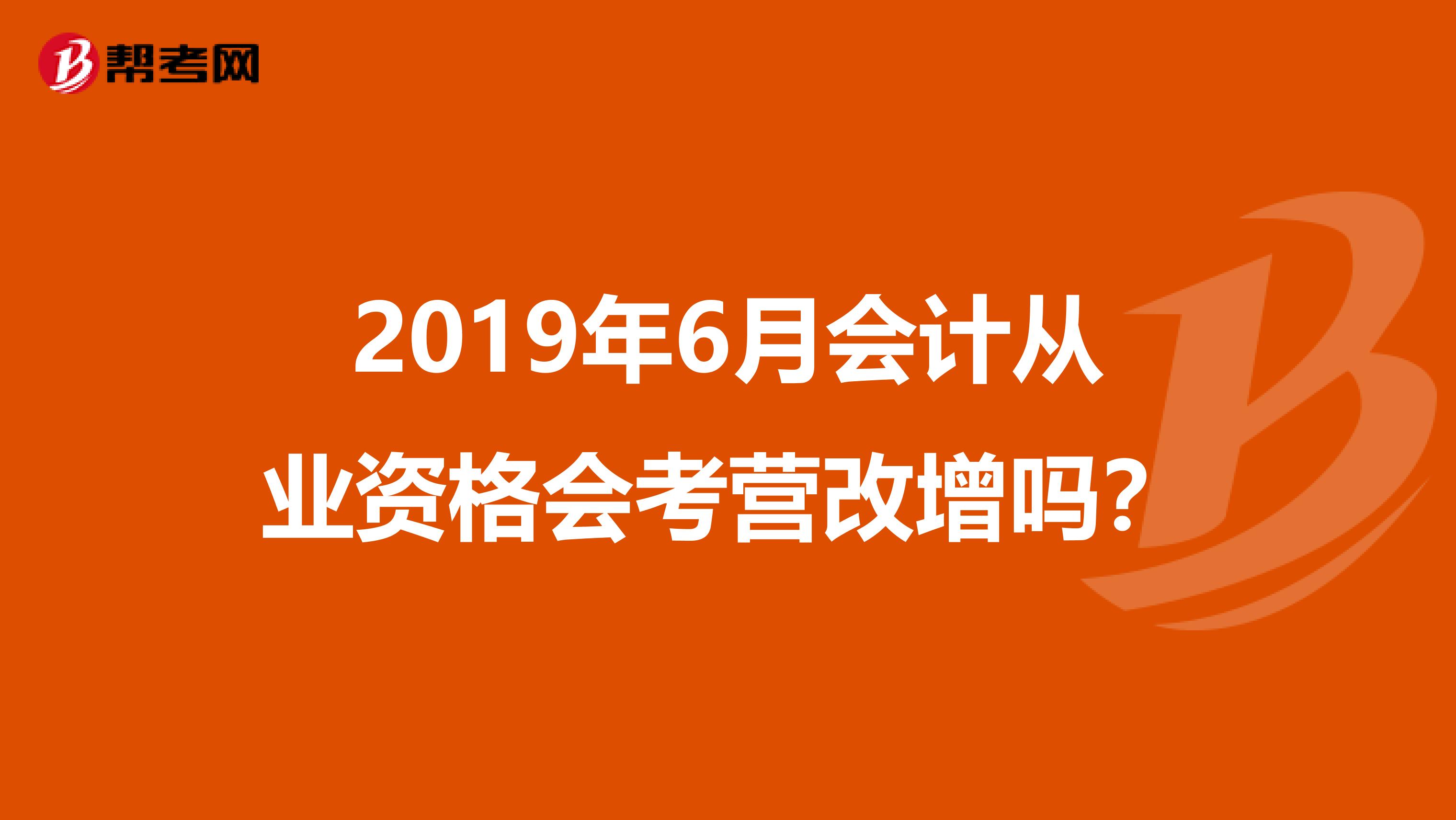 2019年6月会计从业资格会考营改增吗？