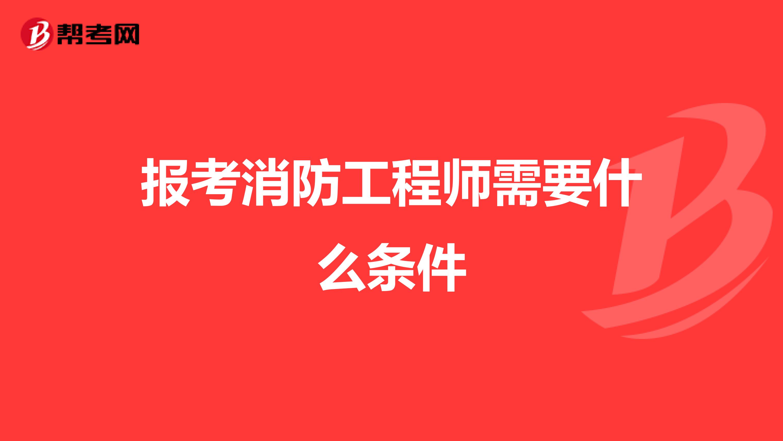报考消防工程师需要什么条件