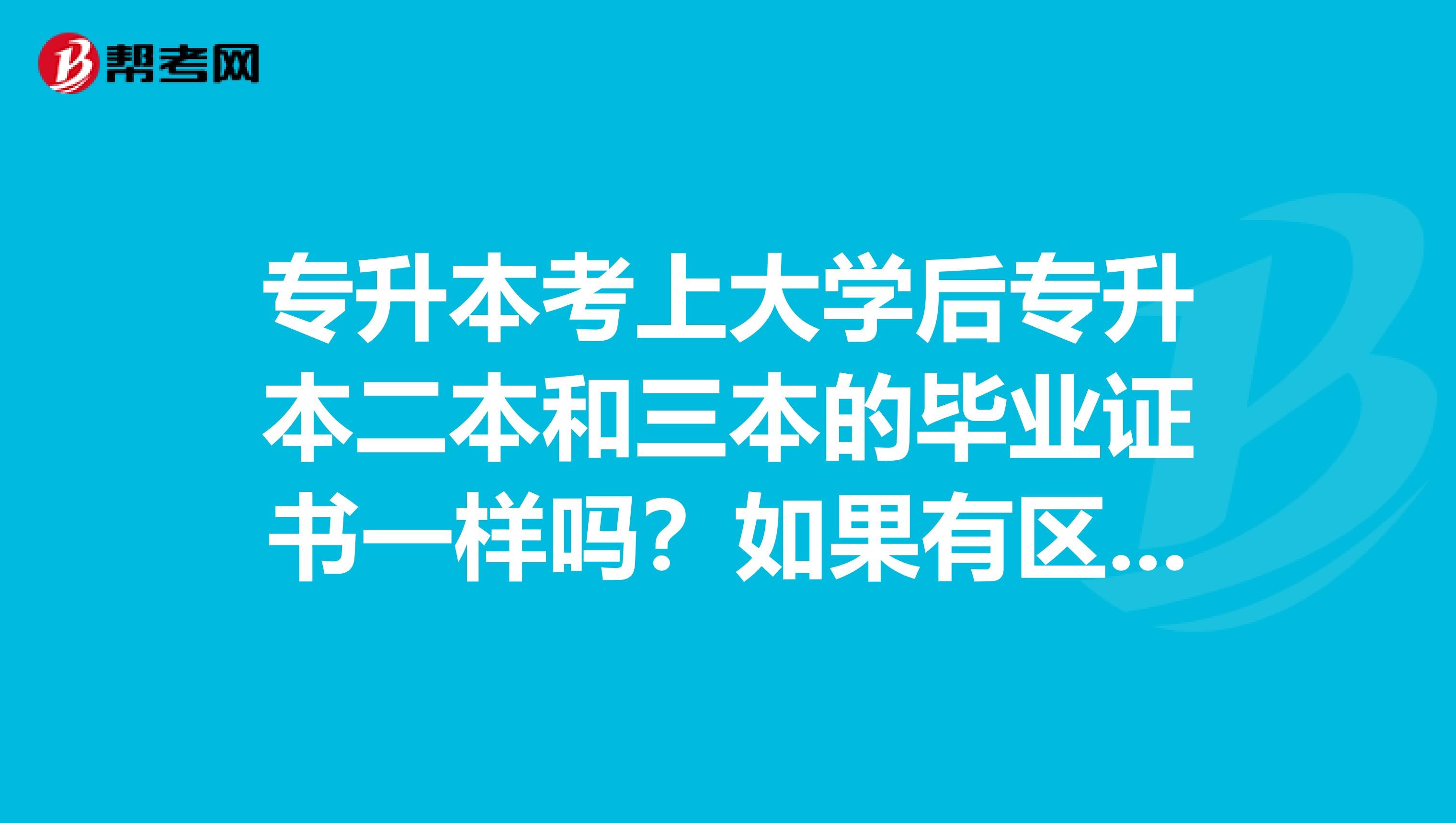 专升本考上大学后专升本二本和三本的毕业证书一样吗？如果有区别哪