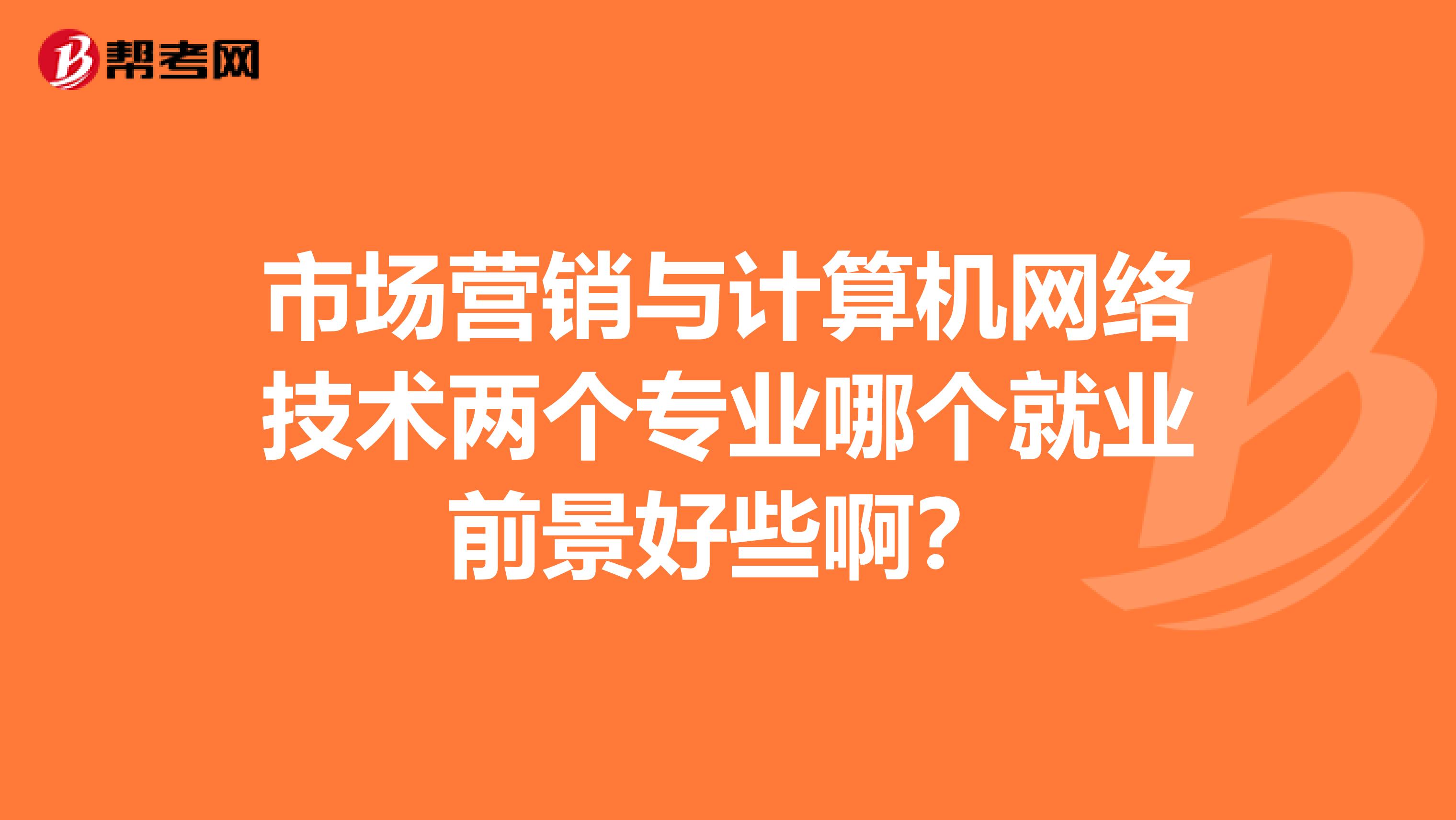 市场营销与计算机网络技术两个专业哪个就业前景好些啊？