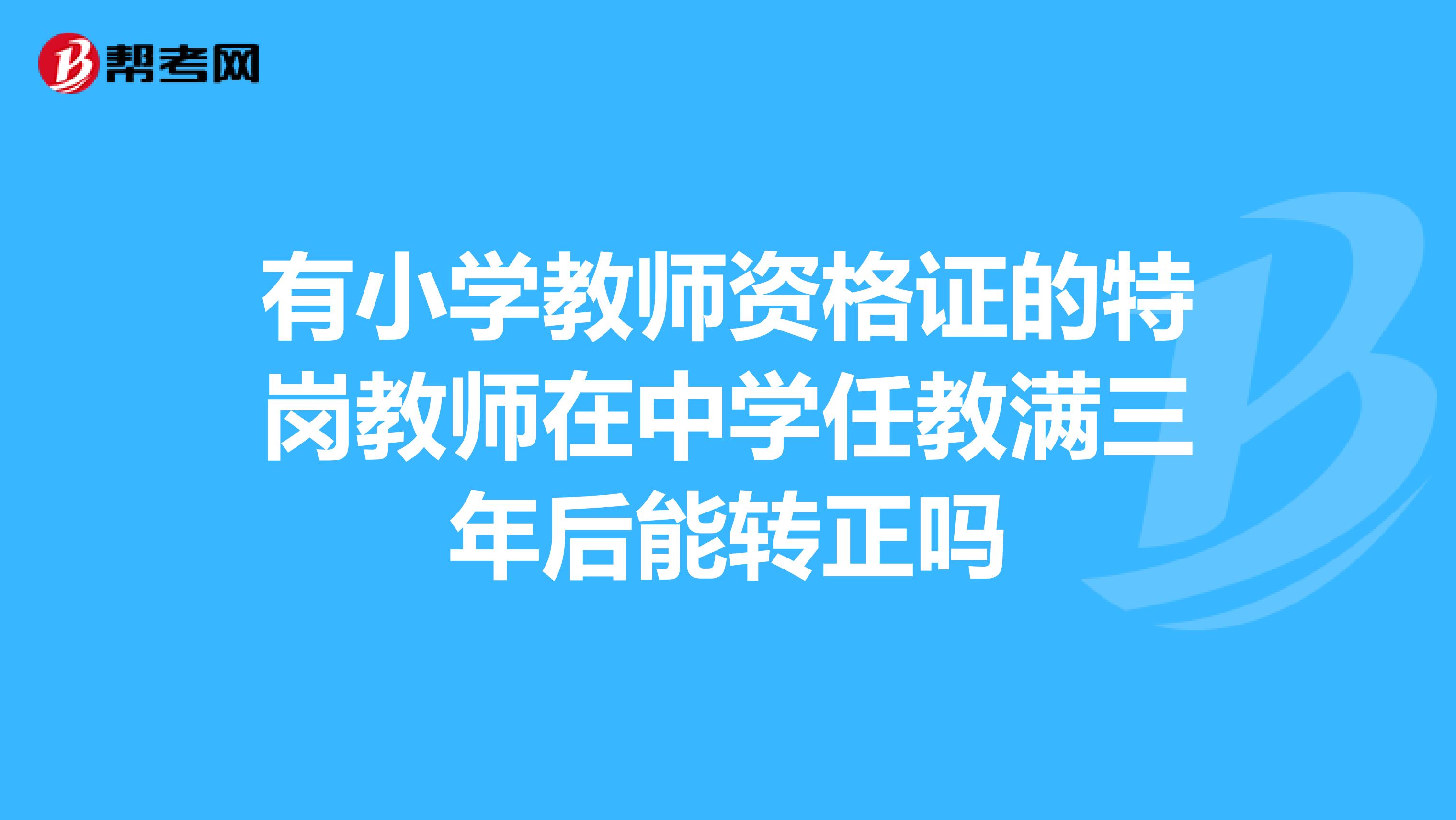 有小學教師資格證的特崗教師在中學任教滿三年后能轉正嗎