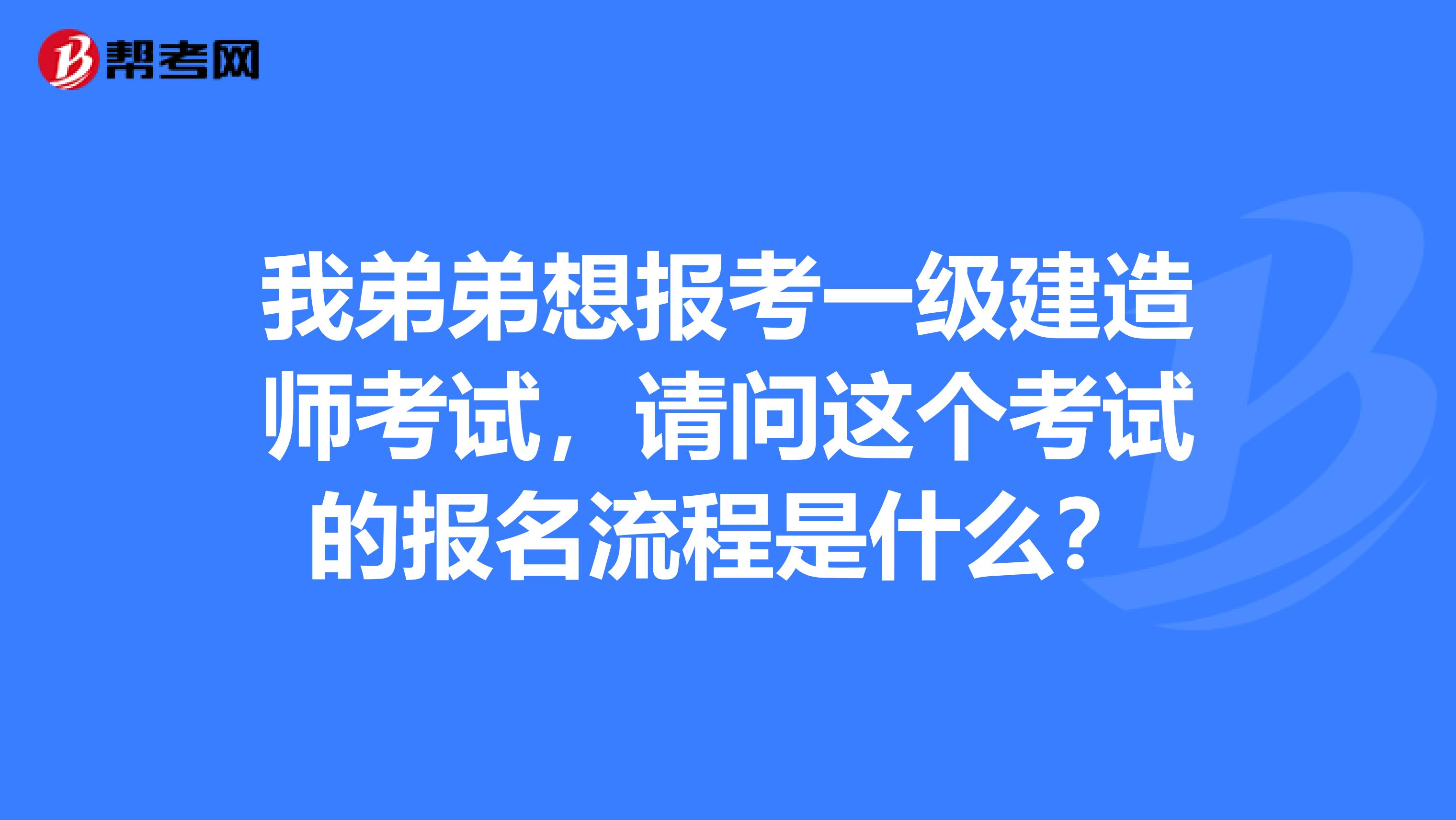 我弟弟想报考一级建造师考试,请问这个考试的报名流程是什么?