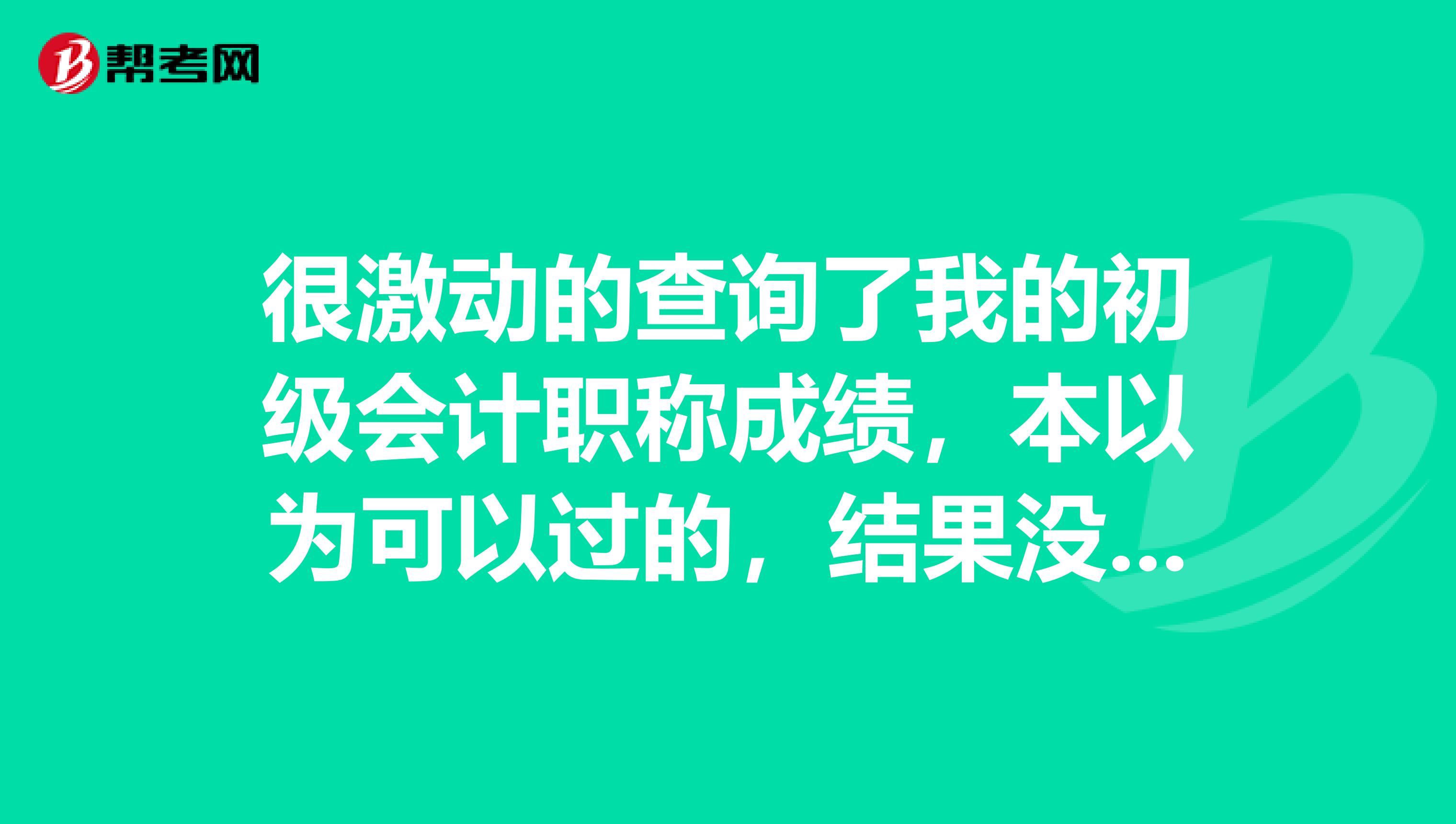很激动的查询了我的初级会计职称成绩,本以为可以过的,结果没有,我想查询我的成绩是否计算错误,可以吗?