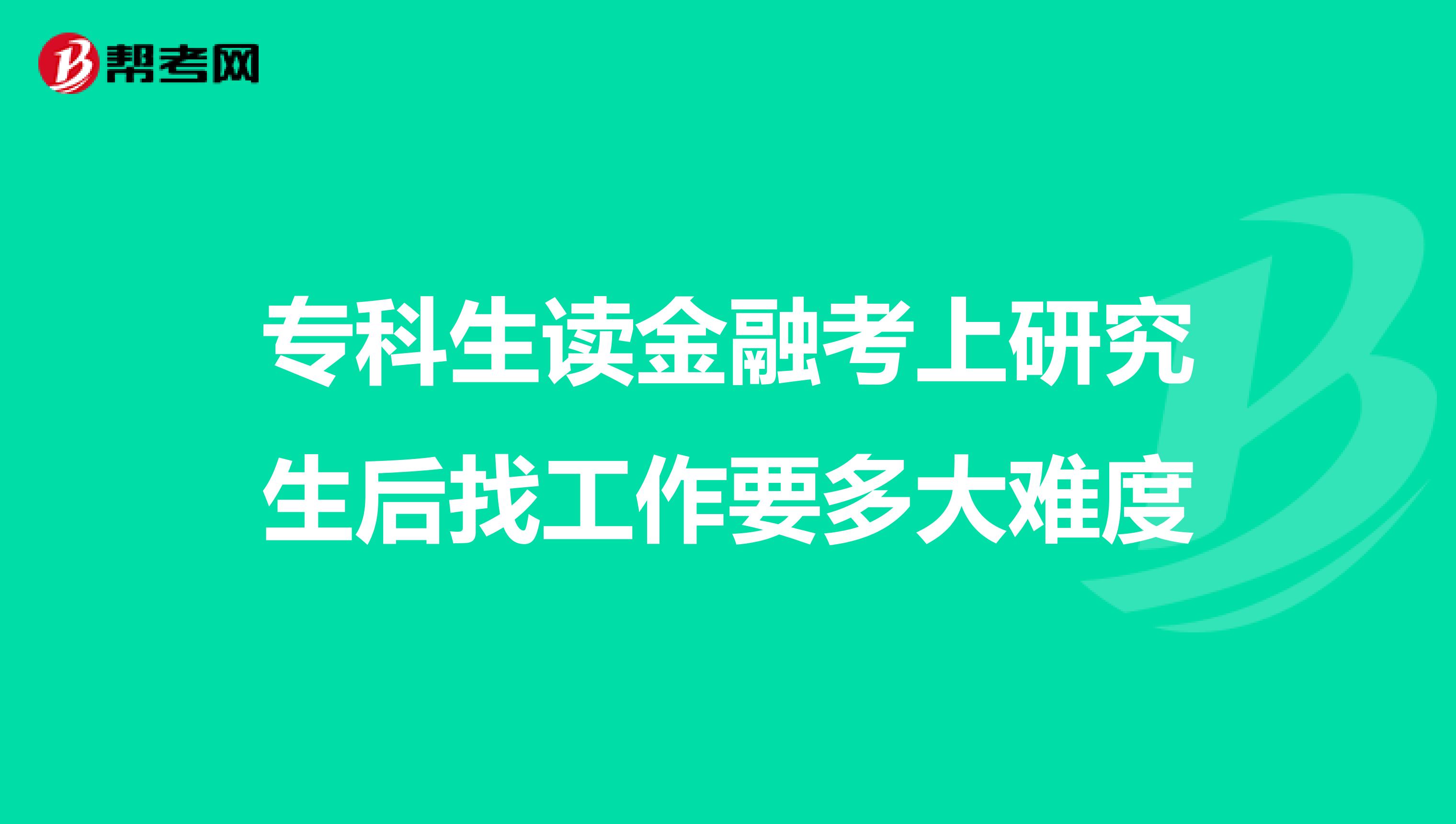 专科生读金融考上研究生后找工作要多大难度