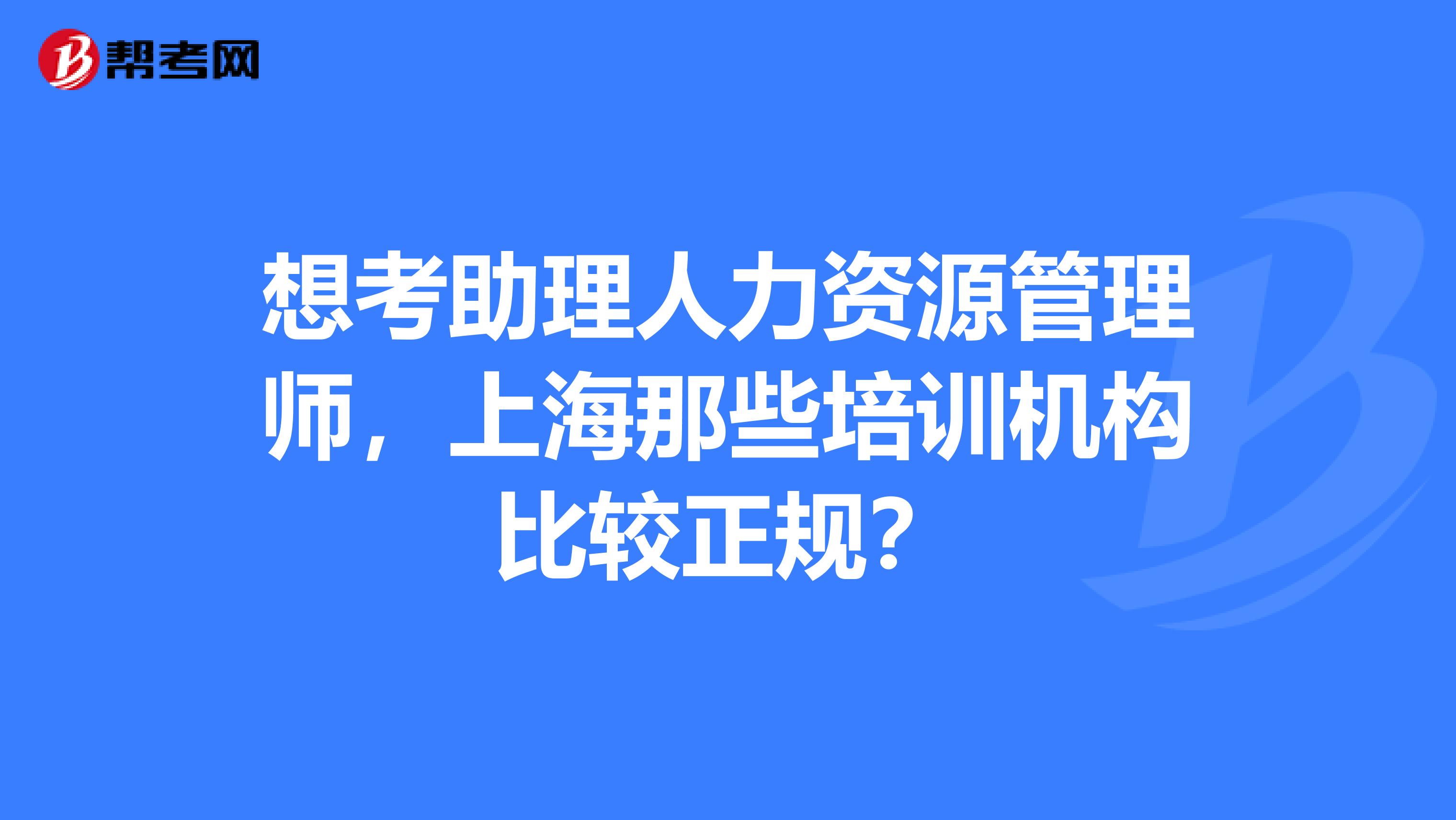 想考助理人力资源管理师,上海那些培训机构比较正规?