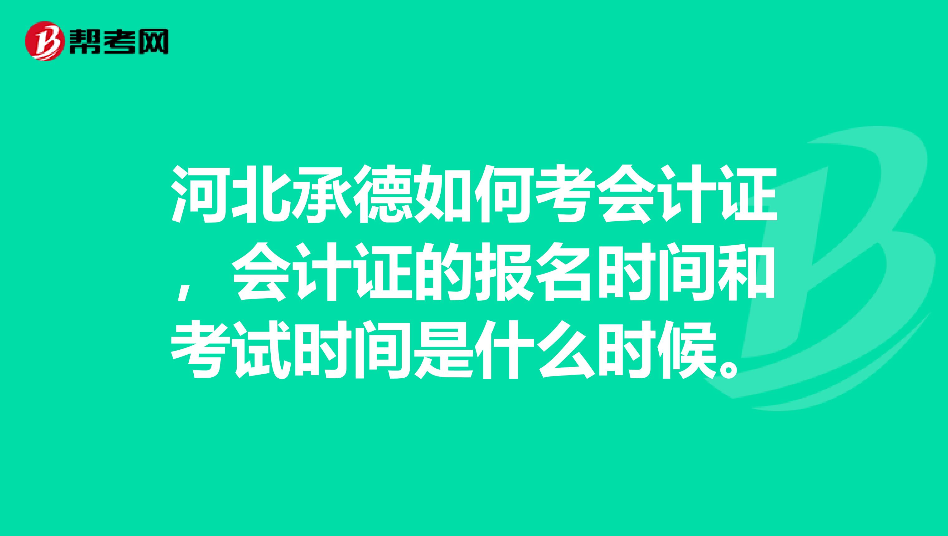 河北承德如何考会计证，会计证的报名时间和考试时间是什么时候。