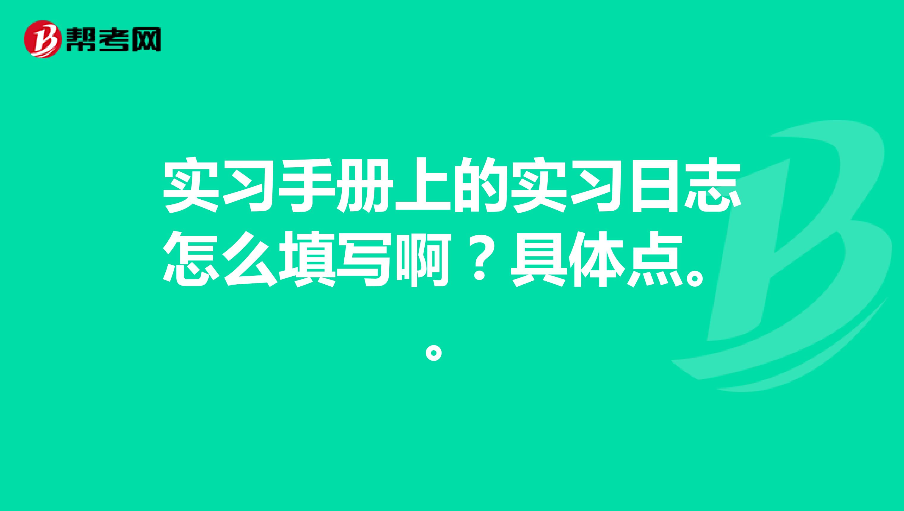 实习手册上的实习日志怎么填写啊?具体点。。