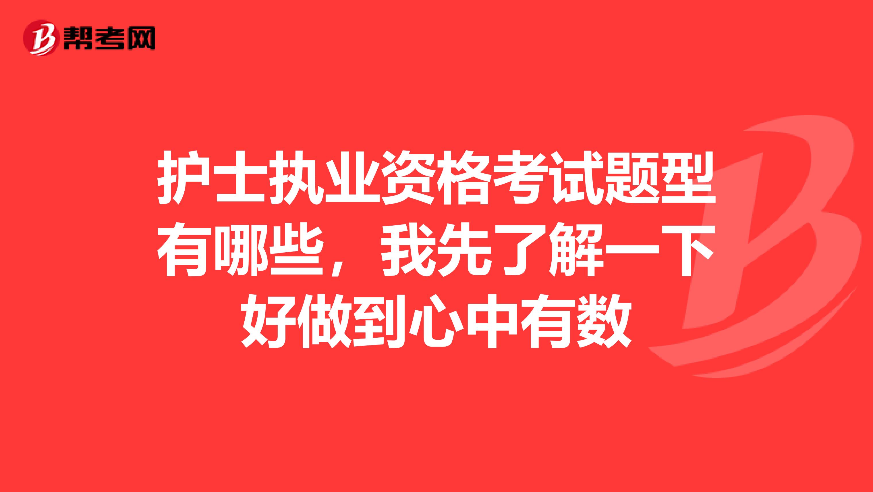 护士执业资格考试题型有哪些，我先了解一下好做到心中有数