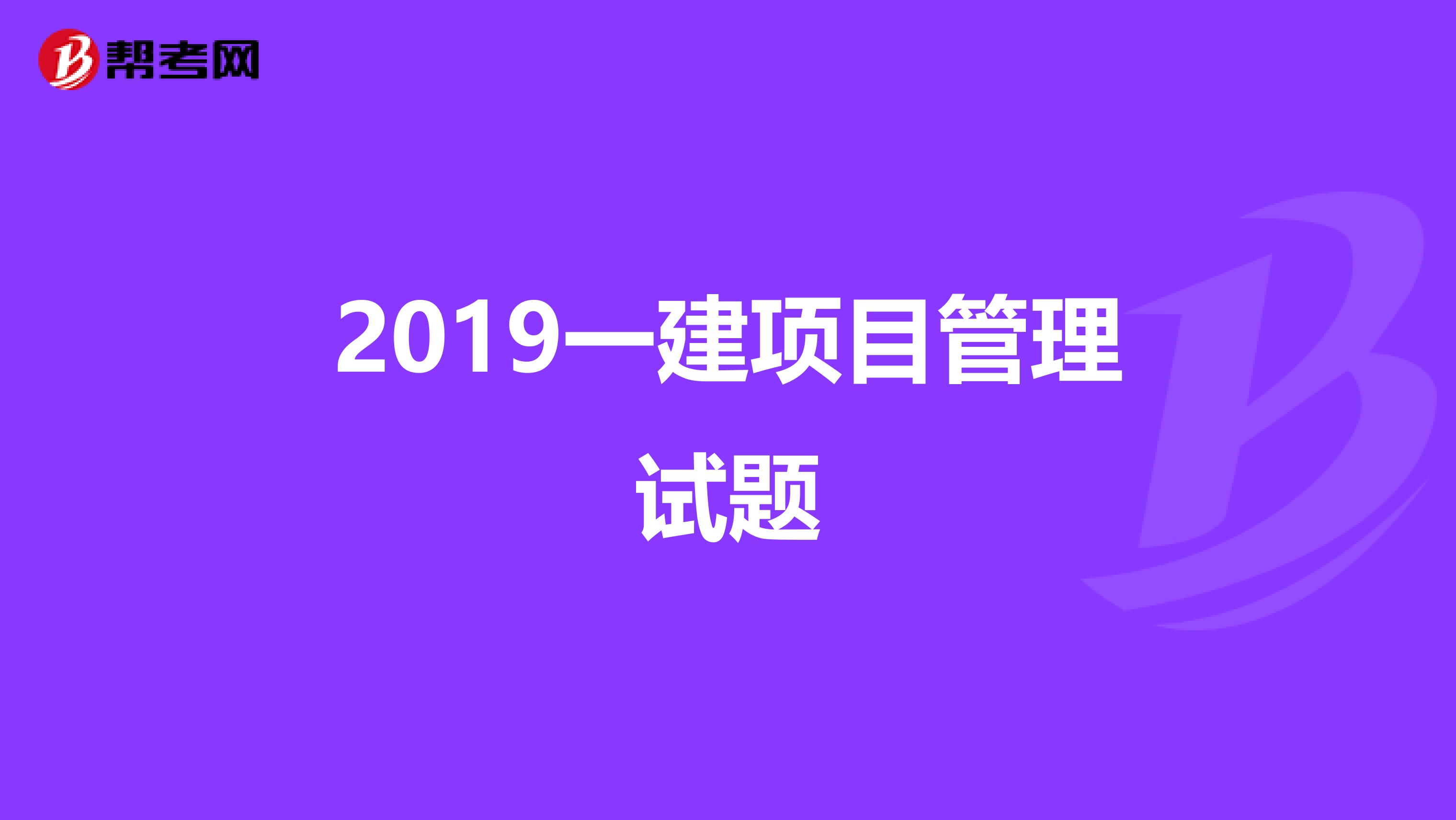 2019一建项目管理试题