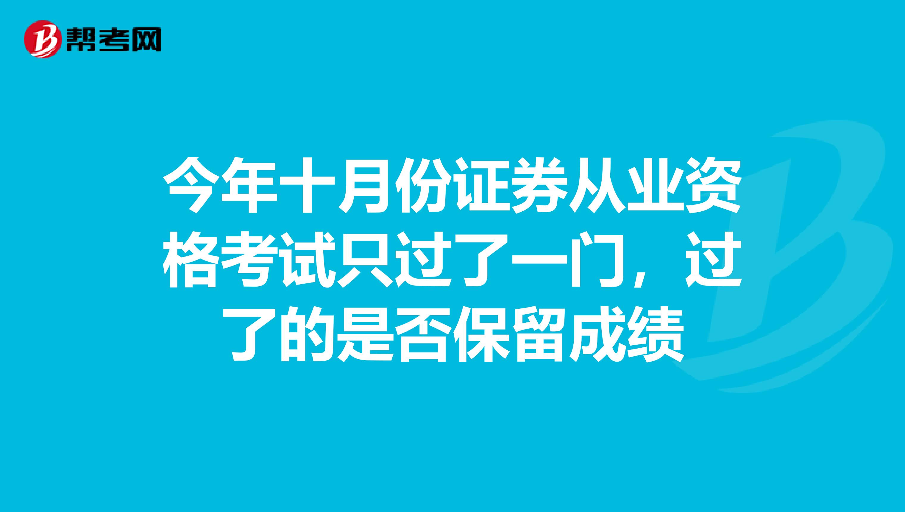 今年十月份证券从业资格考试只过了一门,过了的是否保留成绩