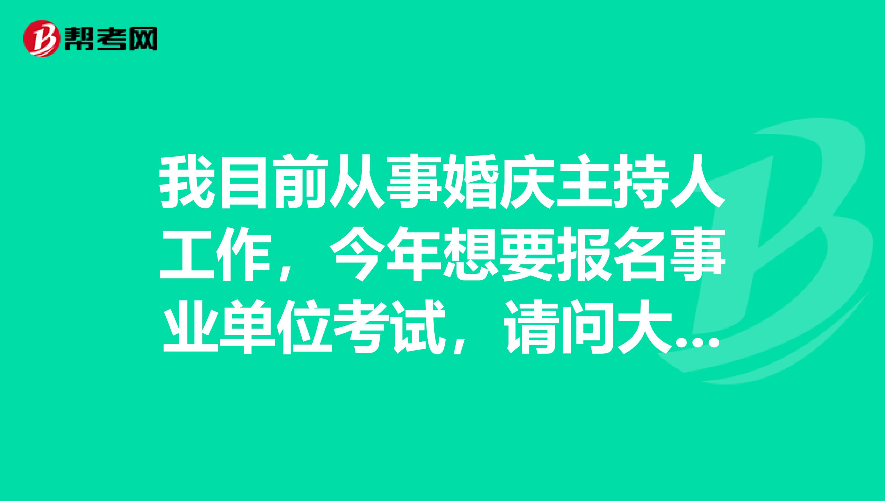 我目前从事婚庆主持人工作,今年想要报名事业单位考试,请问大家事业单位报考年龄如何限定?户籍落户时间是怎样限定的?如何填写?有没有备考教材?