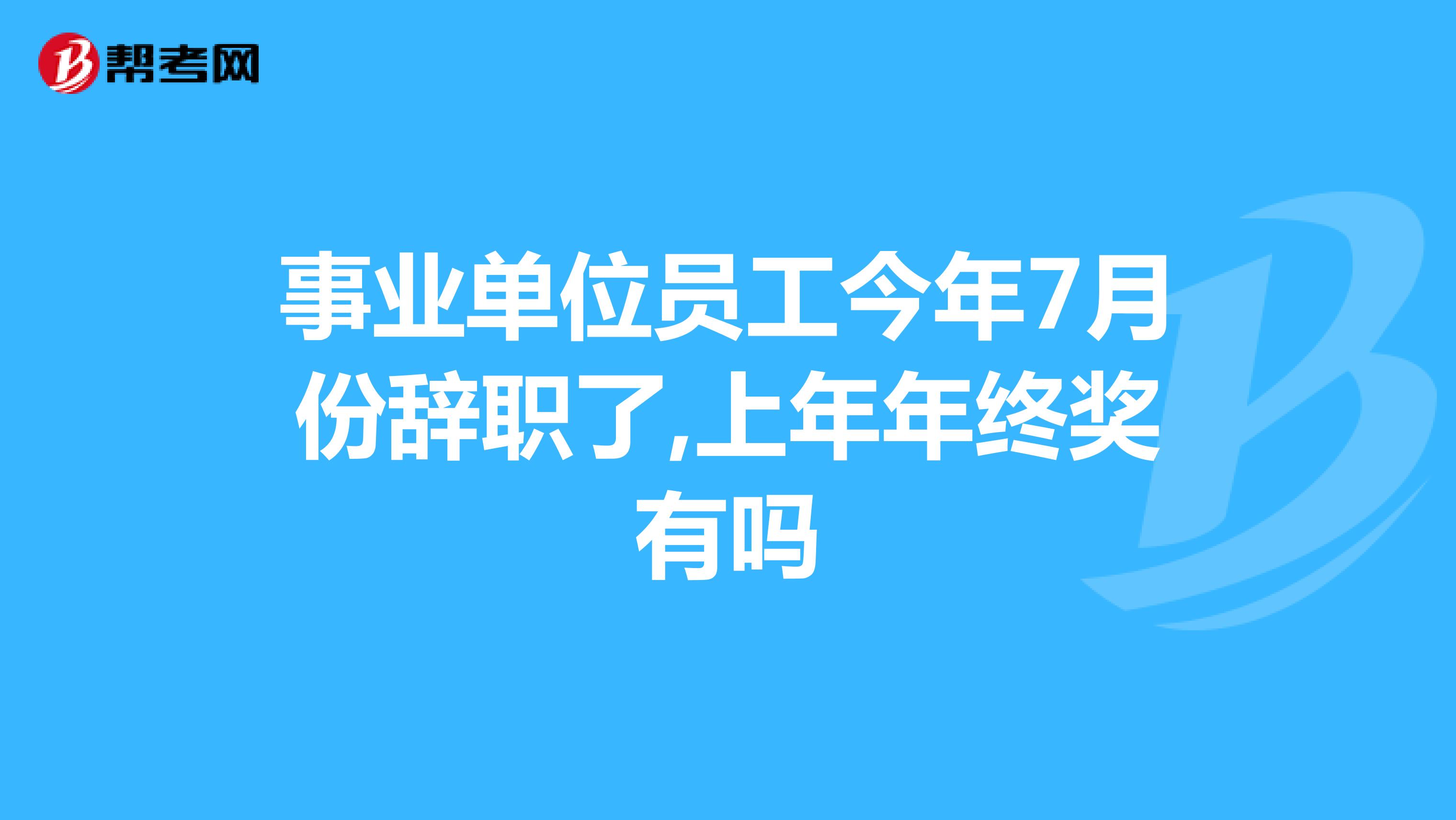 事业单位员工今年7月份辞职了,上年年终奖有吗