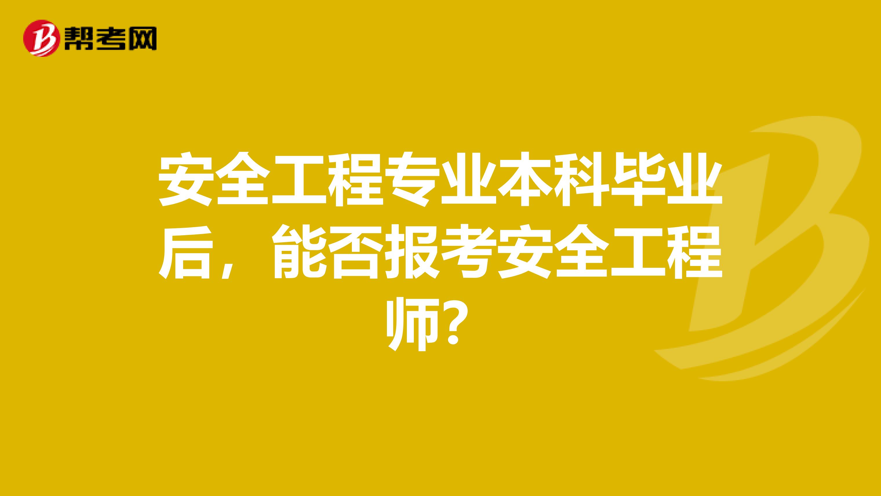 安全工程专业本科毕业后，能否报考安全工程师？