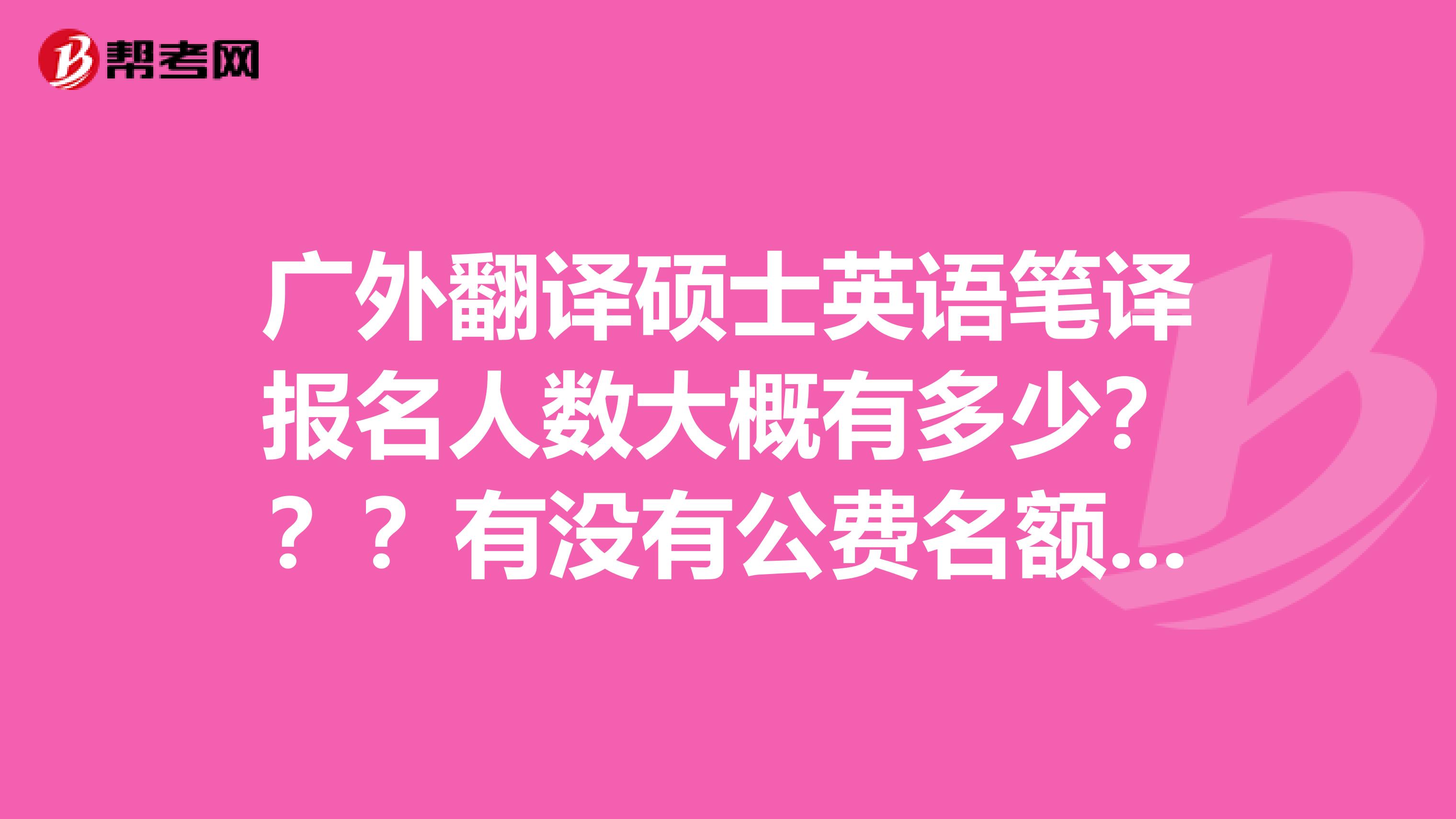 广外翻译硕士英语笔译报名人数大概有多少???有没有公费名额???