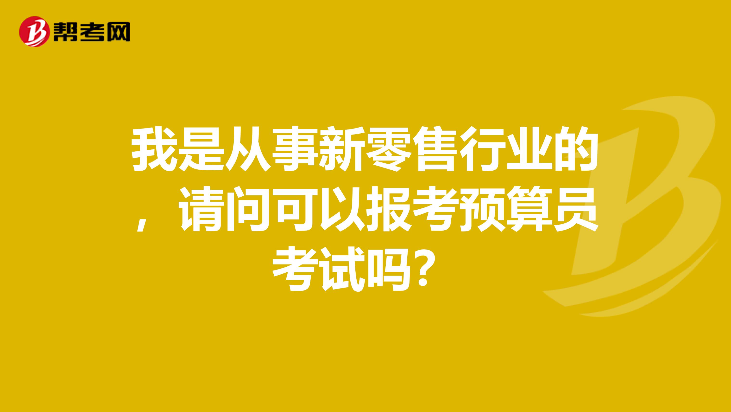 我是从事新零售行业的，请问可以报考预算员考试吗？