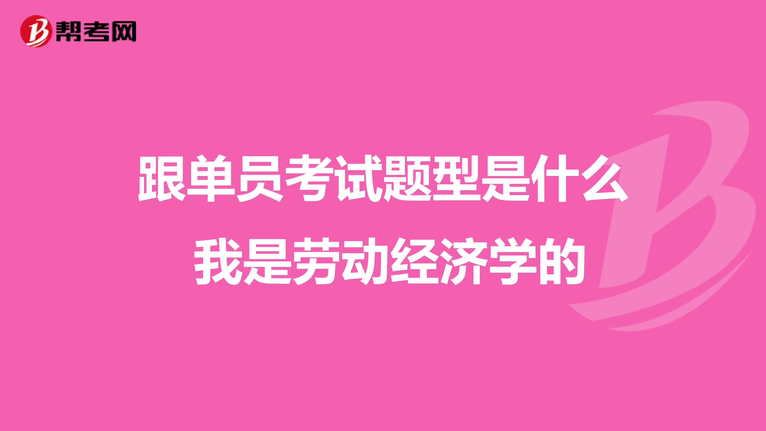 跟单员考试题型是什么 我是劳动经济学的