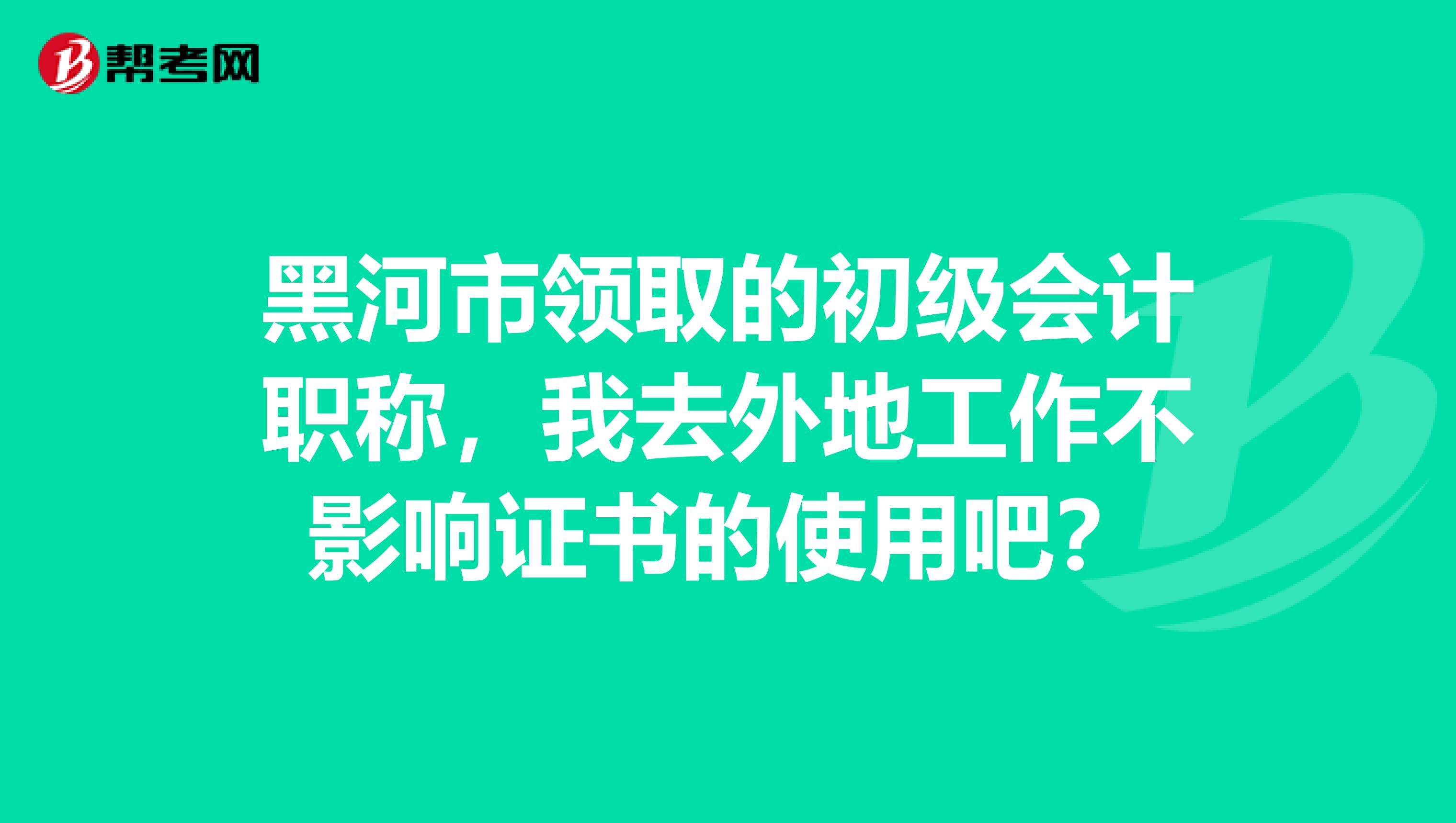 黑河市领取的初级会计职称,我去外地工作不影响证书的使用吧?