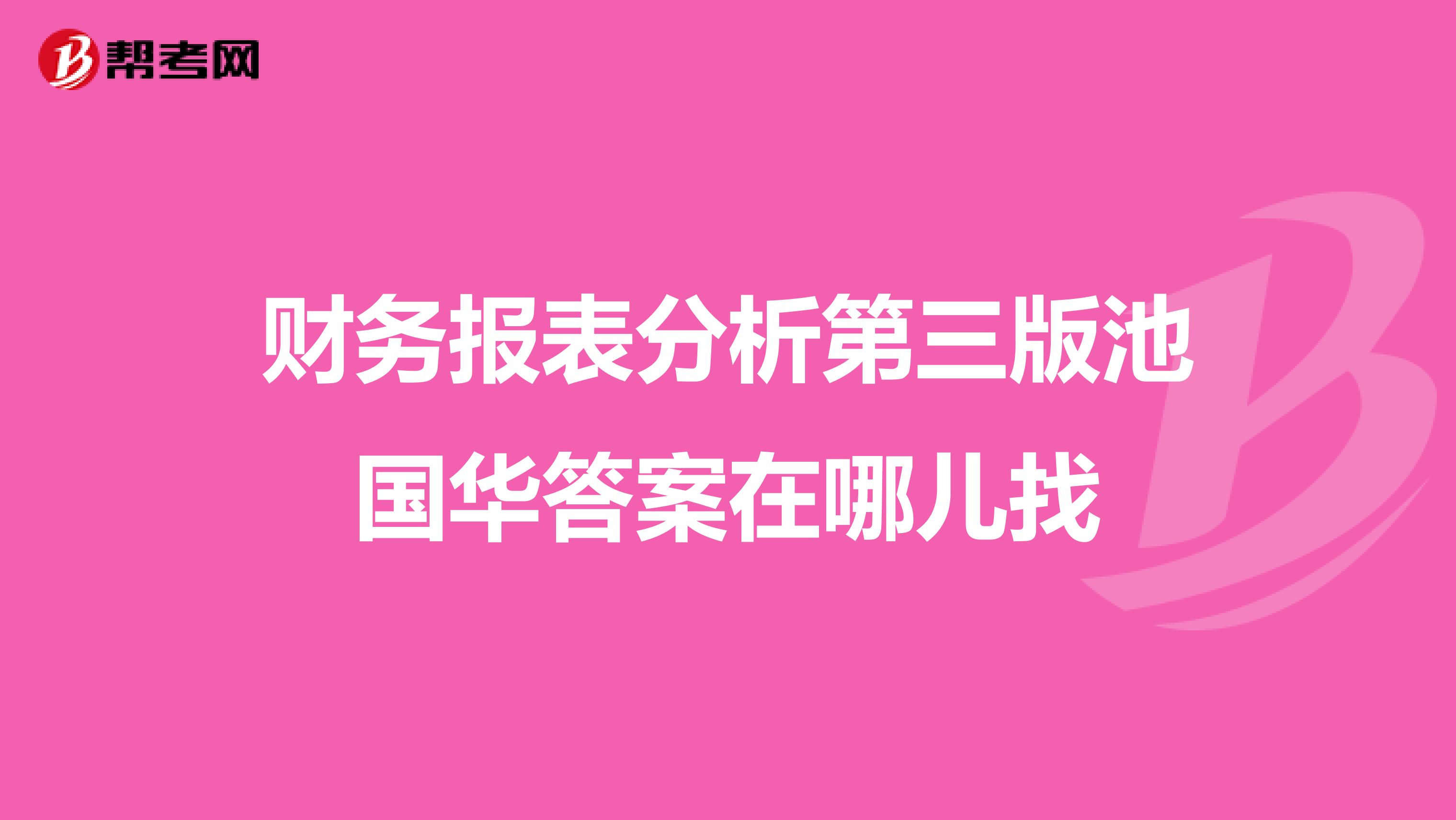 财务报表分析第三版池国华答案在哪儿找